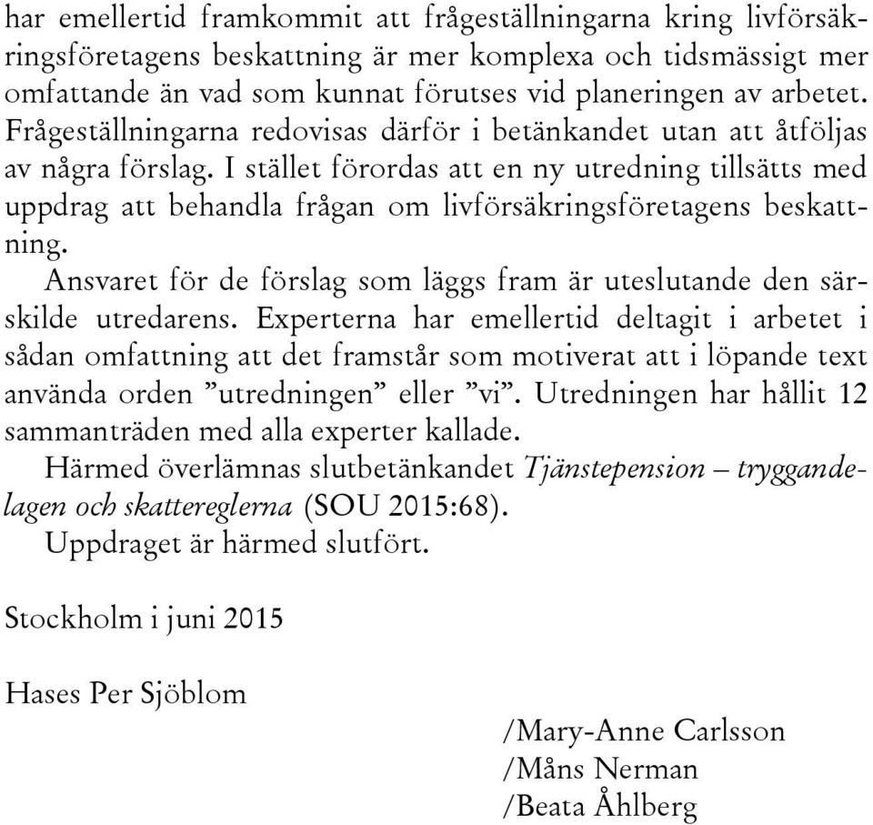 I stället förordas att en ny utredning tillsätts med uppdrag att behandla frågan om livförsäkringsföretagens beskattning.