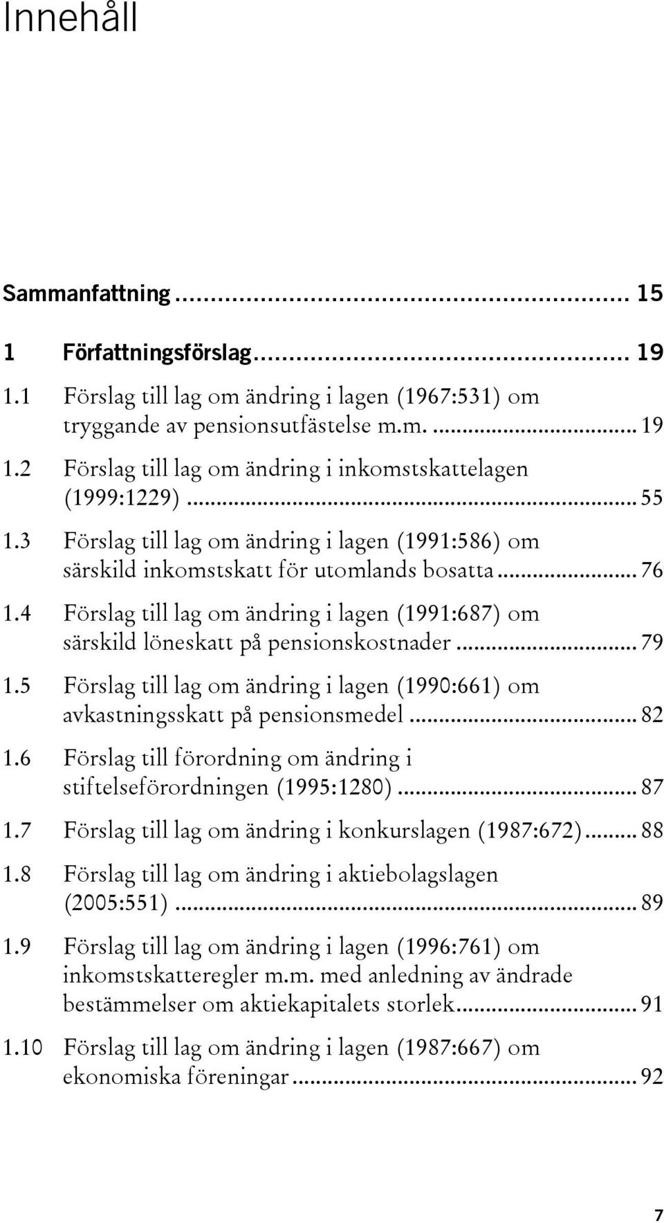4 Förslag till lag om ändring i lagen (1991:687) om särskild löneskatt på pensionskostnader... 79 1.5 Förslag till lag om ändring i lagen (1990:661) om avkastningsskatt på pensionsmedel... 82 1.