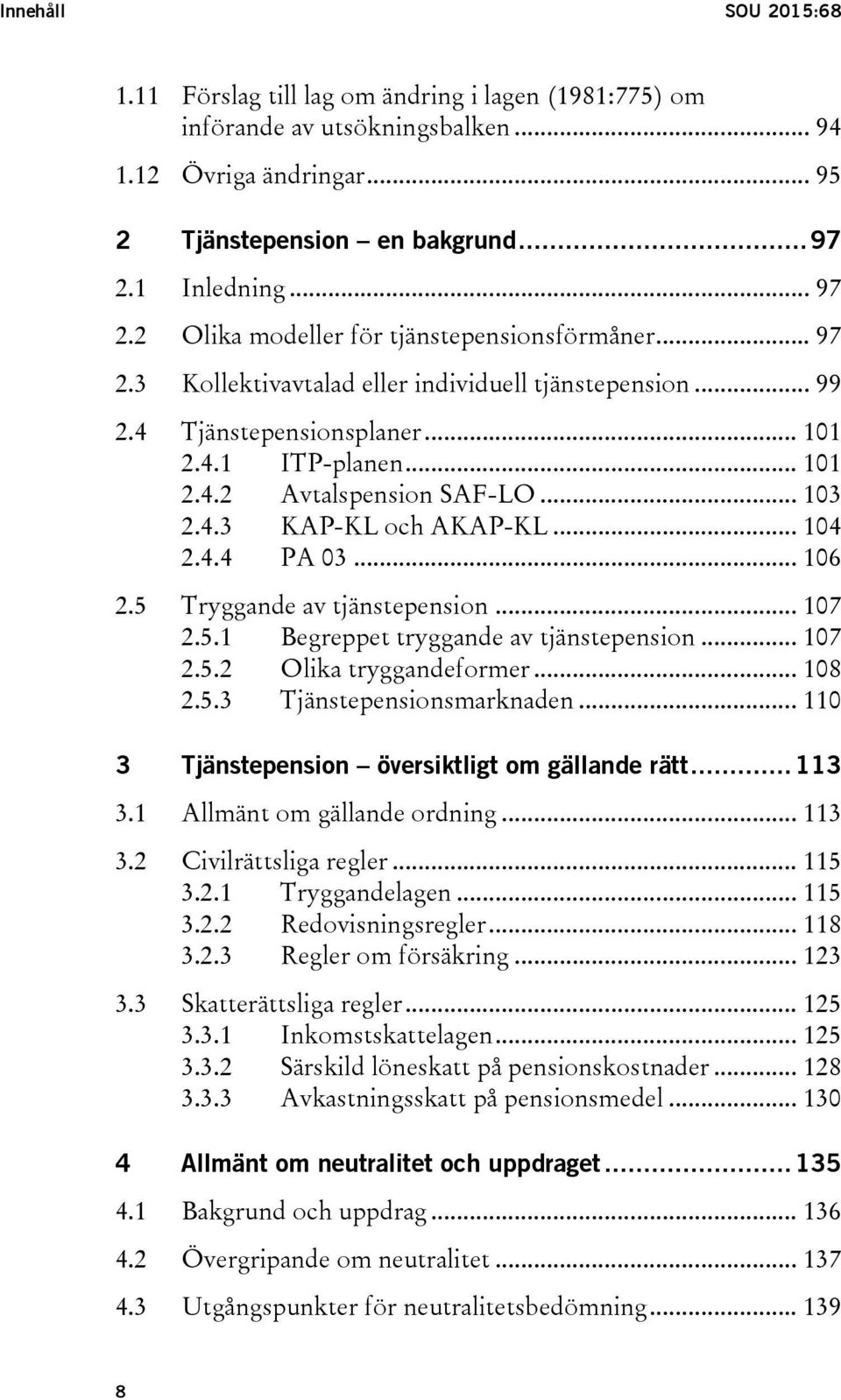 .. 103 2.4.3 KAP-KL och AKAP-KL... 104 2.4.4 PA 03... 106 2.5 Tryggande av tjänstepension... 107 2.5.1 Begreppet tryggande av tjänstepension... 107 2.5.2 Olika tryggandeformer... 108 2.5.3 Tjänstepensionsmarknaden.