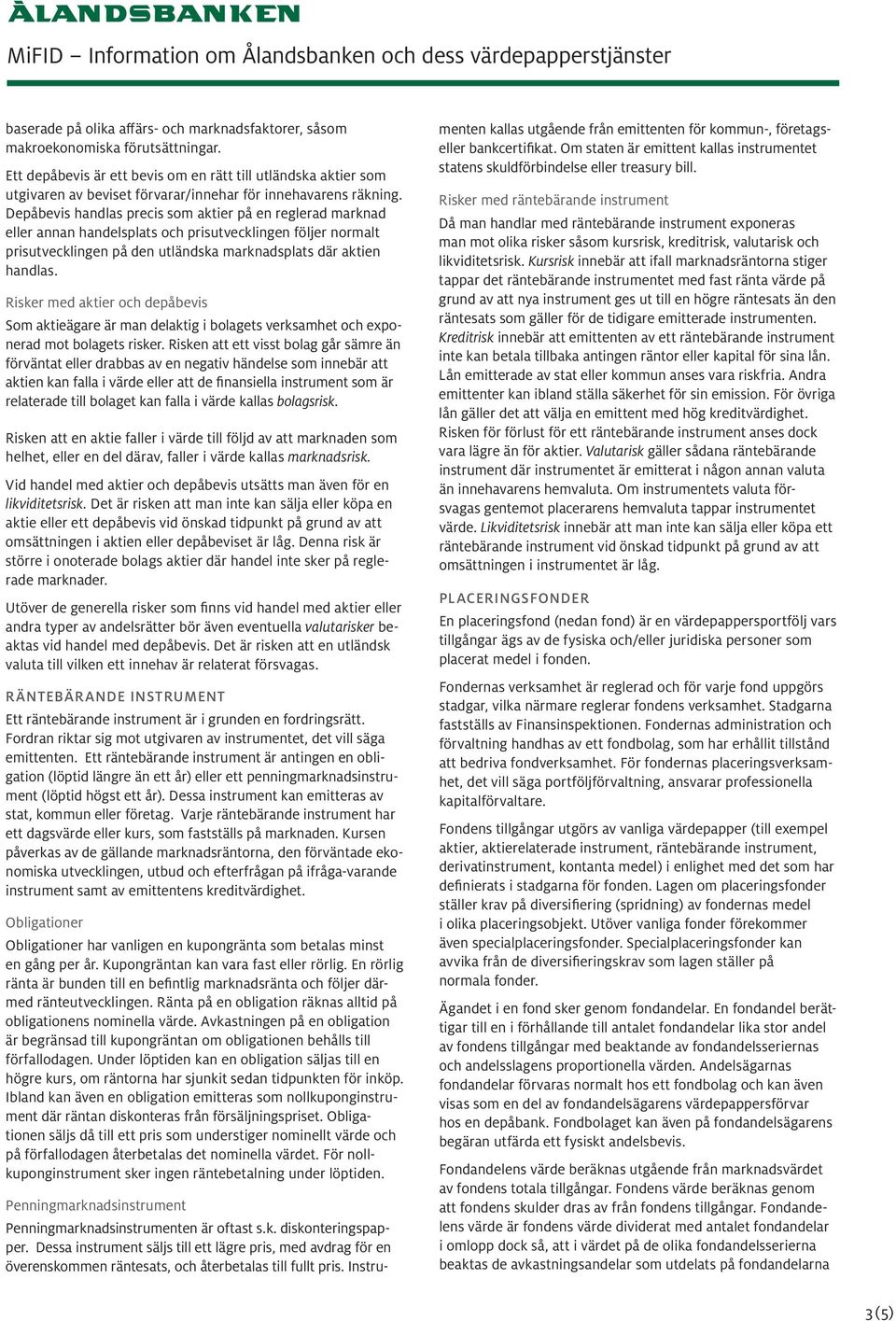 Depåbevis handlas precis som aktier på en reglerad marknad eller annan handelsplats och prisutvecklingen följer normalt prisutvecklingen på den utländska marknadsplats där aktien handlas.