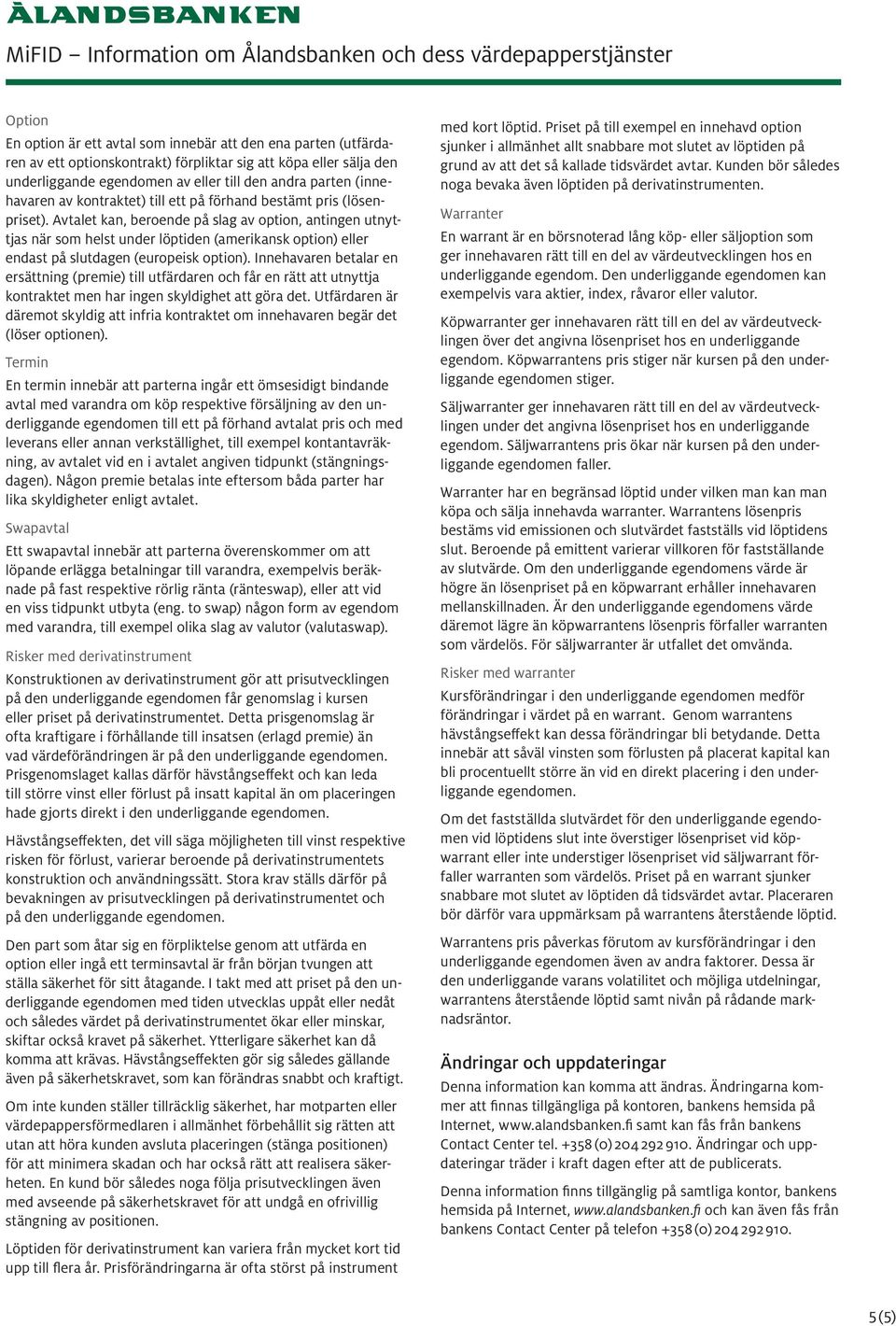 Avtalet kan, beroende på slag av option, antingen utnyttjas när som helst under löptiden (amerikansk option) eller endast på slutdagen (europeisk option).