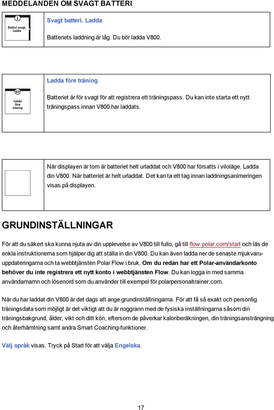 Det kan ta ett tag innan laddningsanimeringen visas på displayen. GRUNDINSTÄLLNINGAR För att du säkert ska kunna njuta av din upplevelse av V800 till fullo, gå till flow.polar.