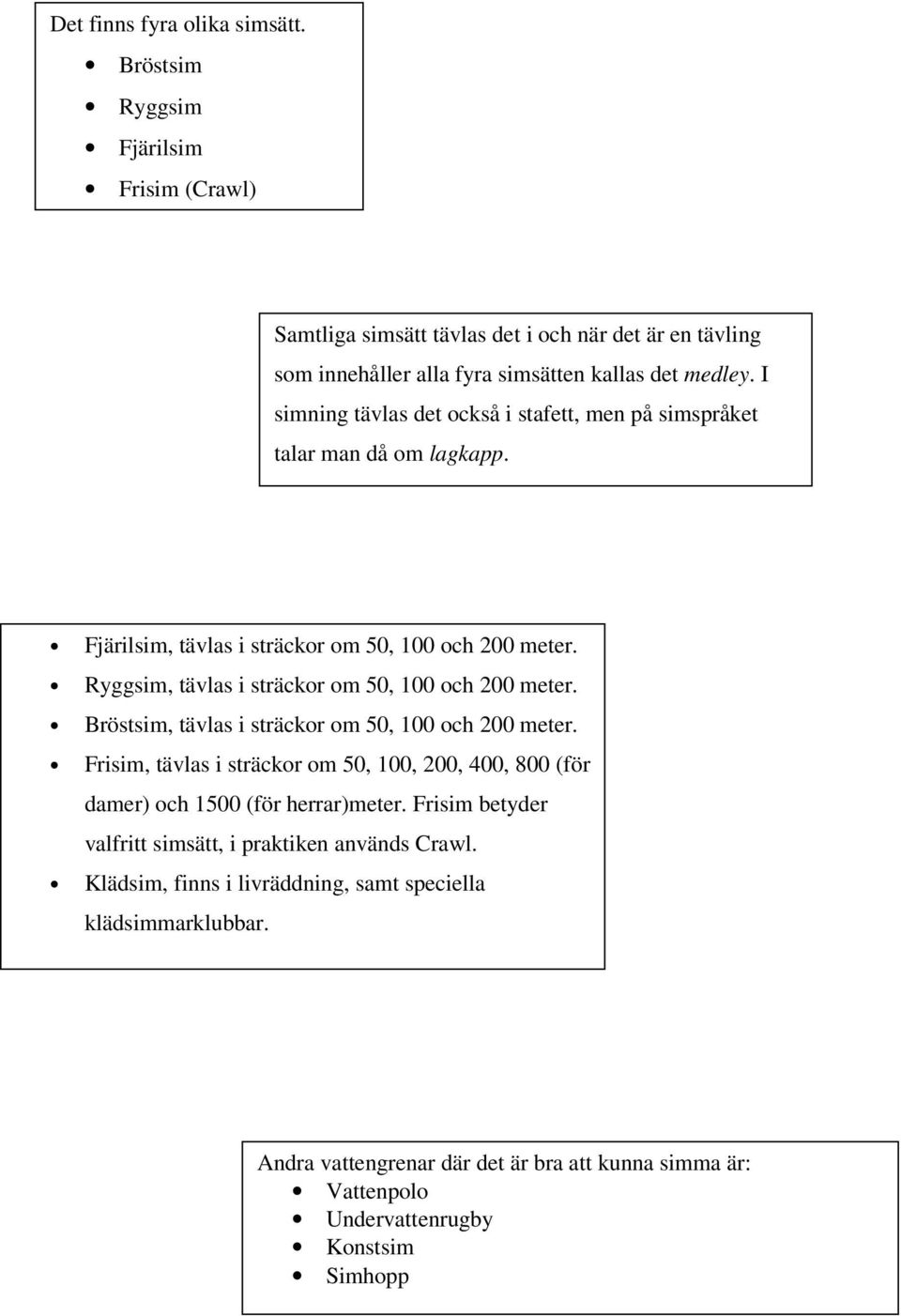 Ryggsim, tävlas i sträckor om 50, 100 och 200 meter. Bröstsim, tävlas i sträckor om 50, 100 och 200 meter.