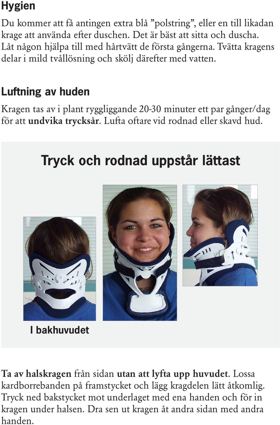 Luftning av huden Kragen tas av i plant ryggliggande 20-30 minuter ett par gånger/dag för att undvika trycksår. Lufta oftare vid rodnad eller skavd hud.