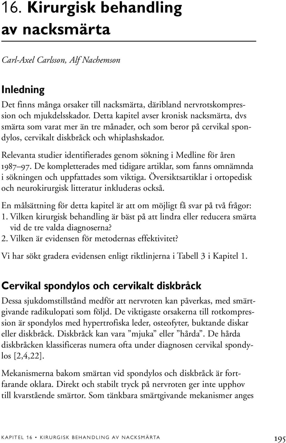 Relevanta studier identifierades genom sökning i Medline för åren 1987 97. De kompletterades med tidigare artiklar, som fanns omnämnda i sökningen och uppfattades som viktiga.