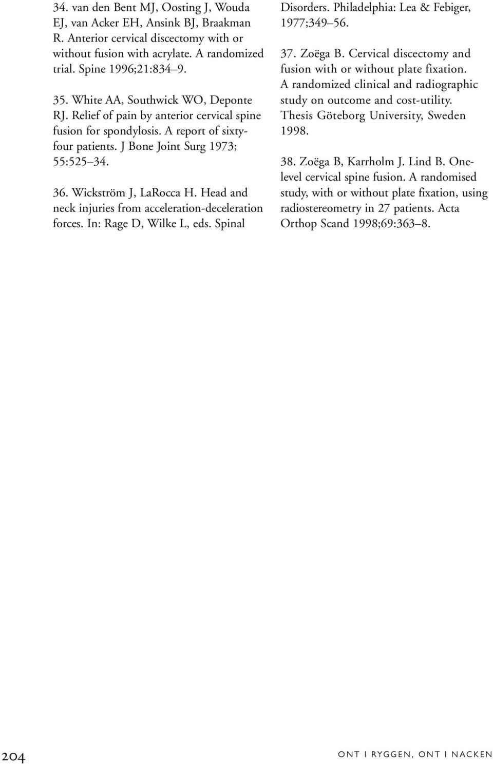 Head and neck injuries from acceleration-deceleration forces. In: Rage D, Wilke L, eds. Spinal Disorders. Philadelphia: Lea & Febiger, 1977;349 56. 37. Zoëga B.