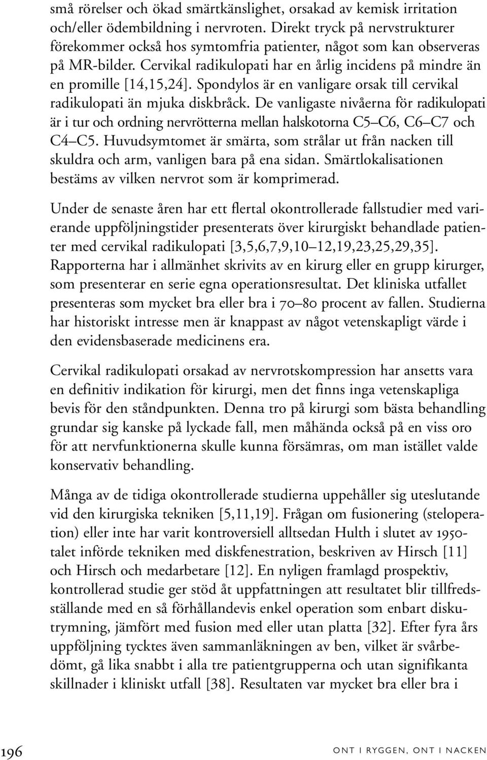 Spondylos är en vanligare orsak till cervikal radikulopati än mjuka diskbråck. De vanligaste nivåerna för radikulopati är i tur och ordning nervrötterna mellan halskotorna C5 C6, C6 C7 och C4 C5.