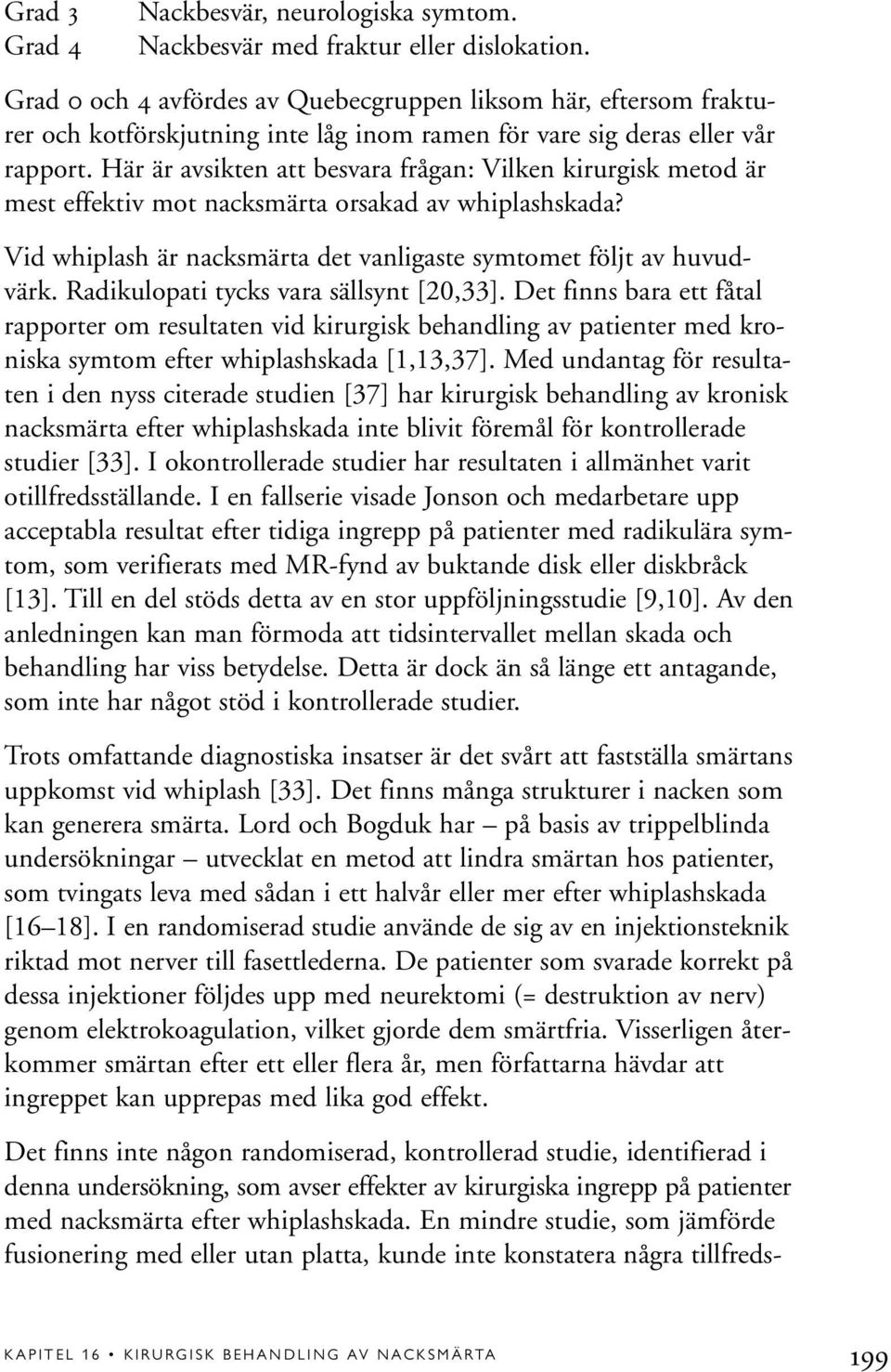 Här är avsikten att besvara frågan: Vilken kirurgisk metod är mest effektiv mot nacksmärta orsakad av whiplashskada? Vid whiplash är nacksmärta det vanligaste symtomet följt av huvudvärk.