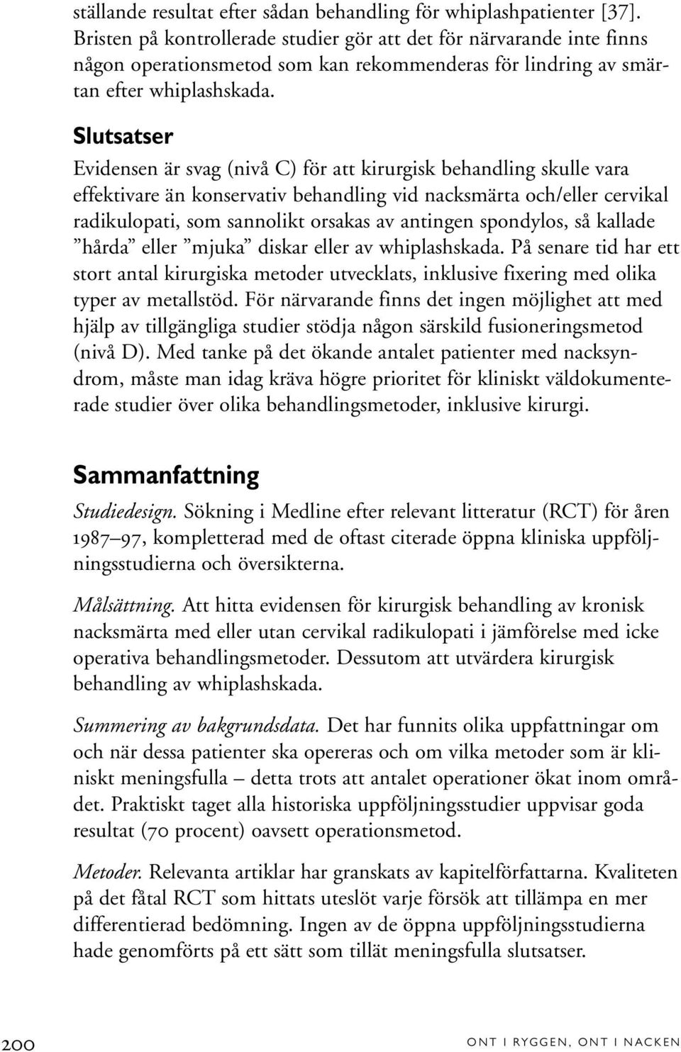 Slutsatser Evidensen är svag (nivå C) för att kirurgisk behandling skulle vara effektivare än konservativ behandling vid nacksmärta och/eller cervikal radikulopati, som sannolikt orsakas av antingen