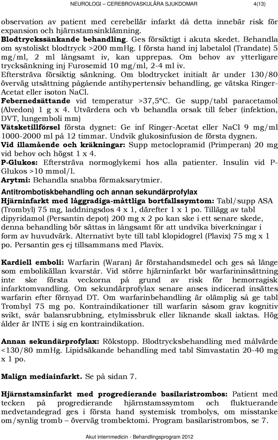 Om behov av ytterligare trycksänkning inj Furosemid 10 mg/ml, 2-4 ml iv. Eftersträva försiktig sänkning.