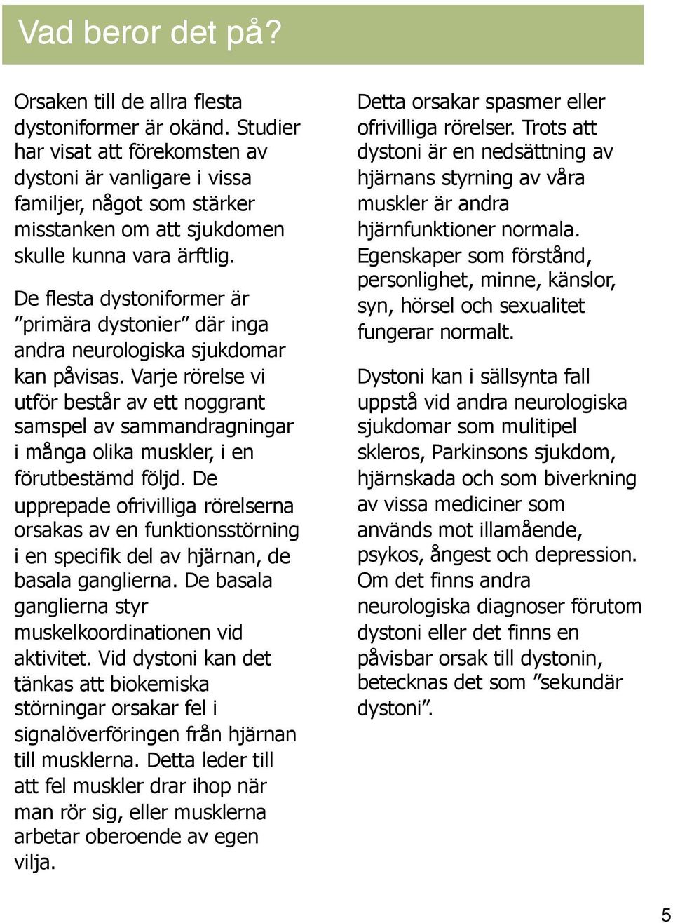De flesta dystoniformer är primära dystonier där inga andra neurologiska sjukdomar kan påvisas.