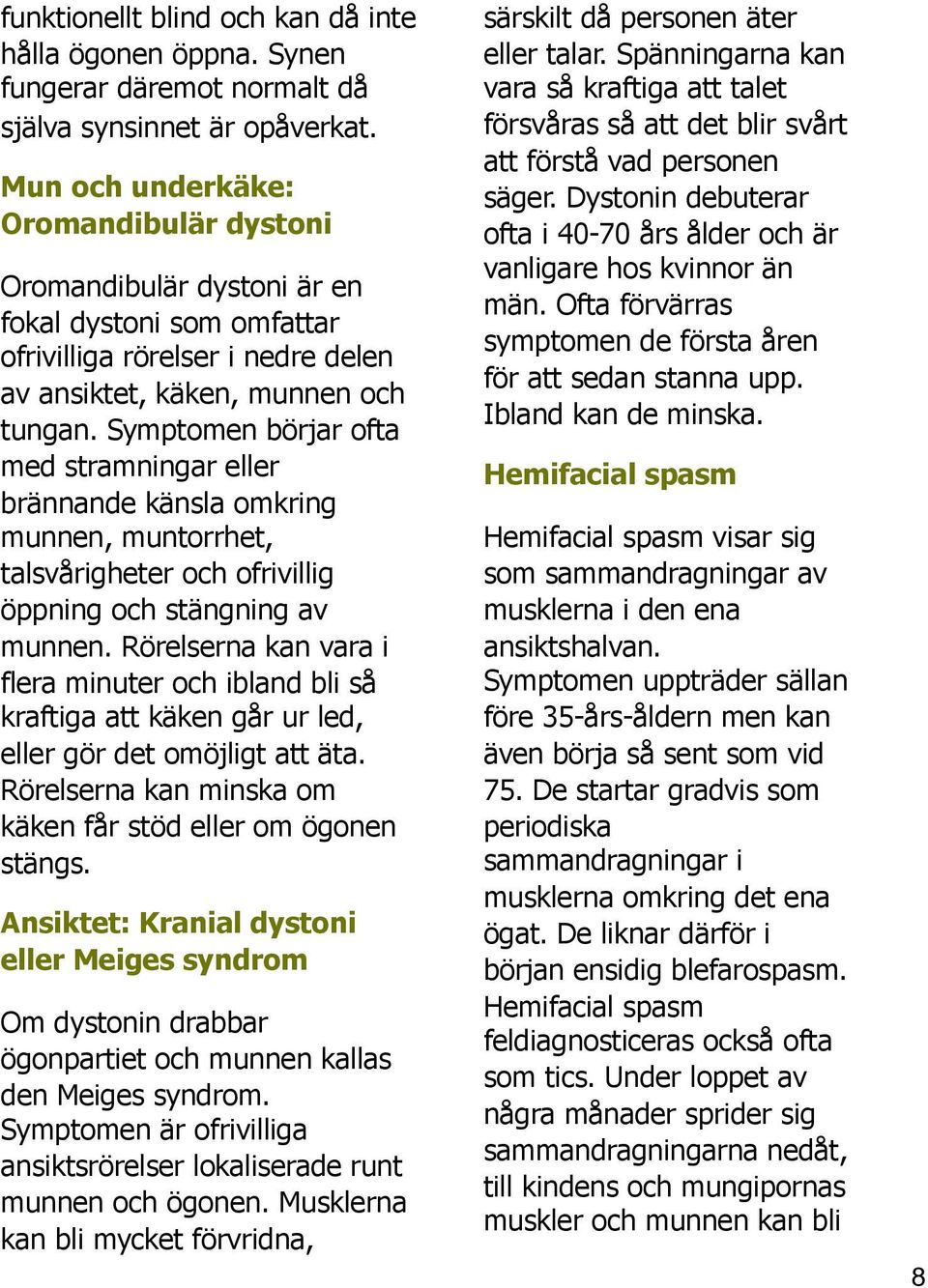 Symptomen börjar ofta med stramningar eller brännande känsla omkring munnen, muntorrhet, talsvårigheter och ofrivillig öppning och stängning av munnen.