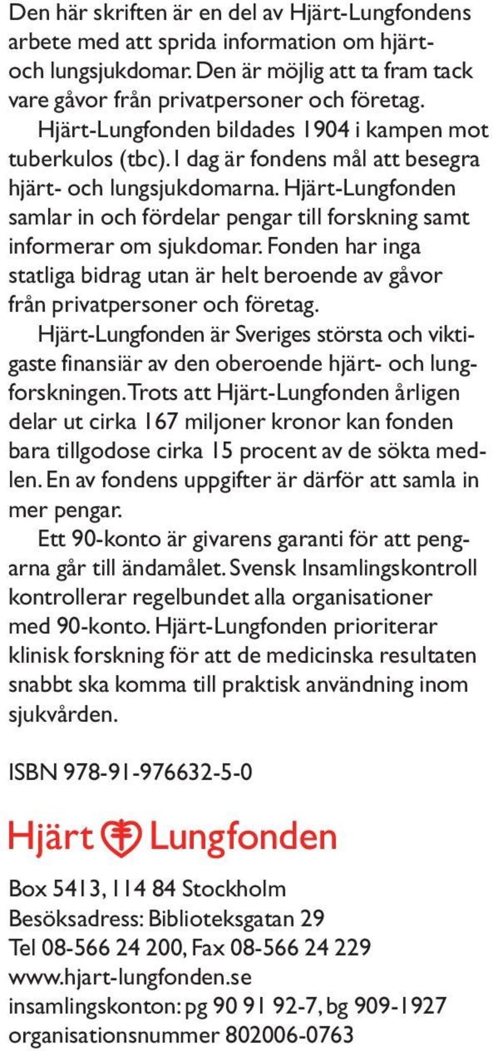 Hjärt-Lungfonden samlar in och fördelar pengar till forskning samt informerar om sjukdomar. Fonden har inga statliga bidrag utan är helt beroende av gåvor från privatpersoner och företag.