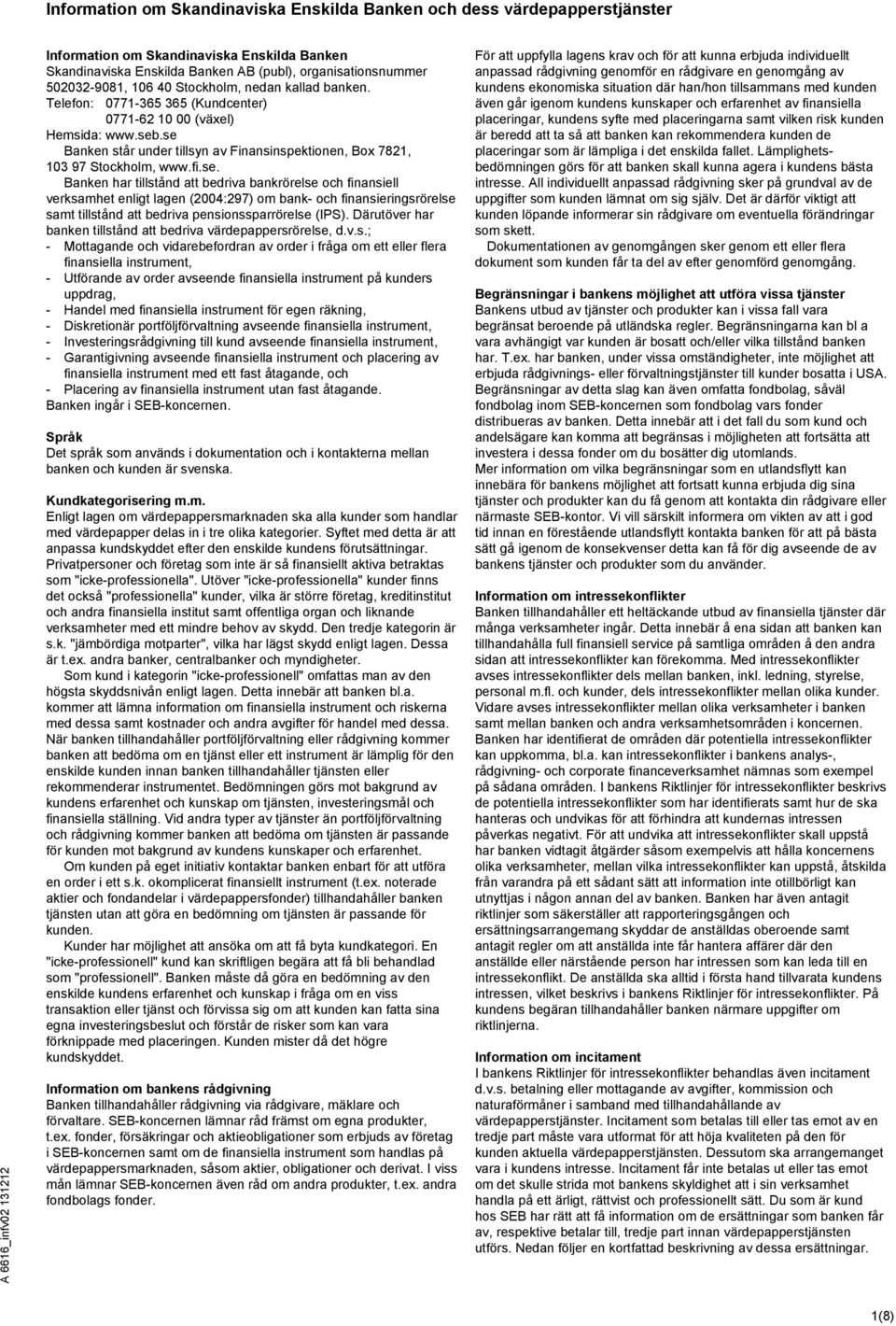 .se Banken står under tillsyn av Finansinspektionen, Box 7821, 103 97 Stockholm, www.fi.se. Banken har tillstånd att bedriva bankrörelse och finansiell verksamhet enligt lagen (2004:297) om bank- och finansieringsrörelse samt tillstånd att bedriva pensionssparrörelse (IPS).