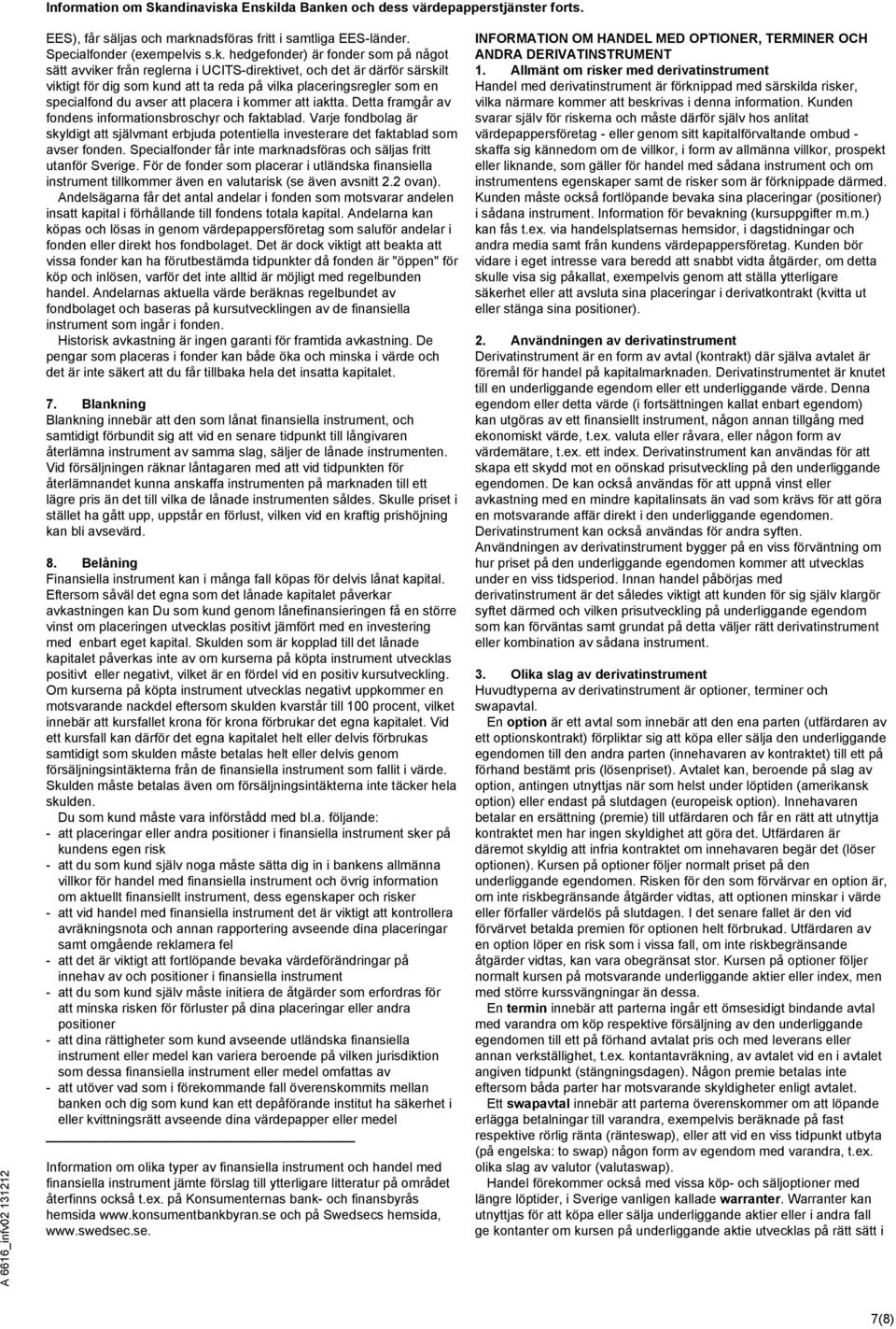 hedgefonder) är fonder som på något sätt avviker från reglerna i UCITS-direktivet, och det är därför särskilt viktigt för dig som kund att ta reda på vilka placeringsregler som en specialfond du