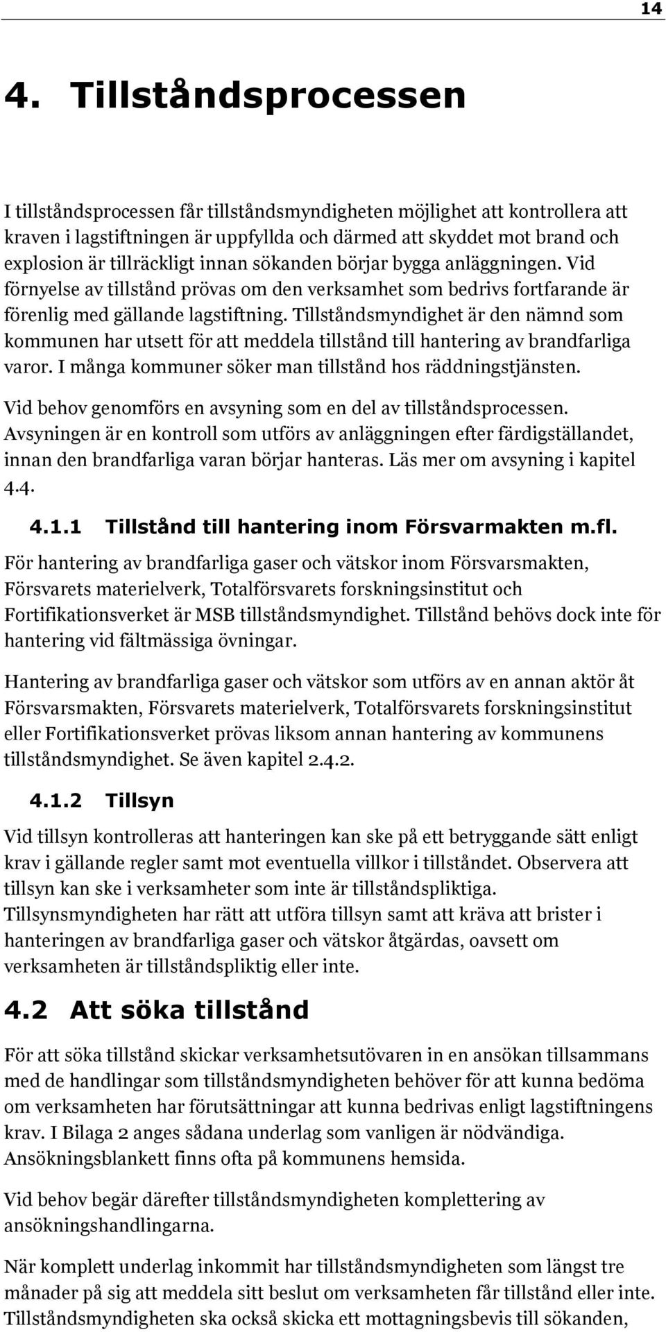 Tillståndsmyndighet är den nämnd som kommunen har utsett för att meddela tillstånd till hantering av brandfarliga varor. I många kommuner söker man tillstånd hos räddningstjänsten.