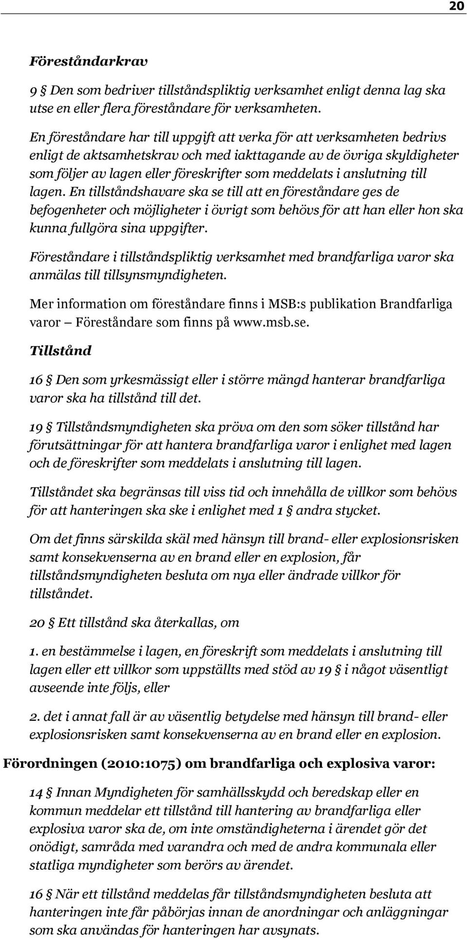 anslutning till lagen. En tillståndshavare ska se till att en föreståndare ges de befogenheter och möjligheter i övrigt som behövs för att han eller hon ska kunna fullgöra sina uppgifter.