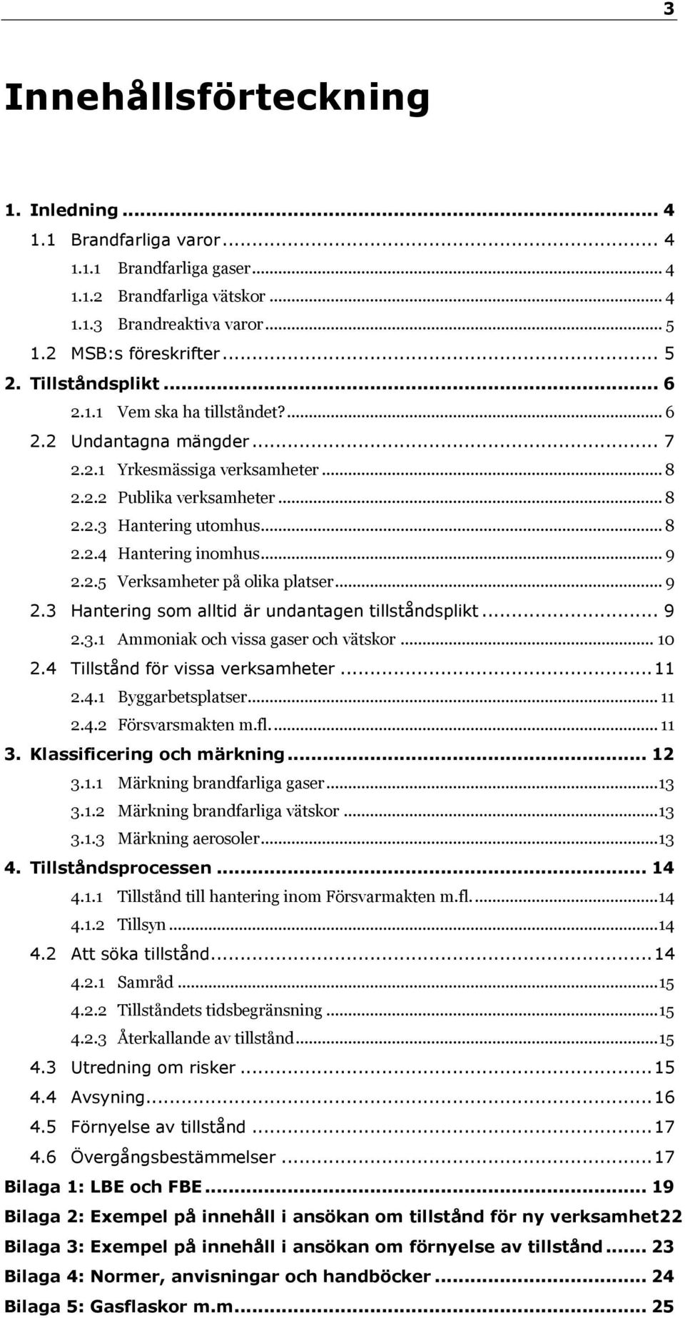 .. 9 2.2.5 Verksamheter på olika platser... 9 2.3 Hantering som alltid är undantagen tillståndsplikt... 9 2.3.1 Ammoniak och vissa gaser och vätskor... 10 2.4 Tillstånd för vissa verksamheter... 11 2.