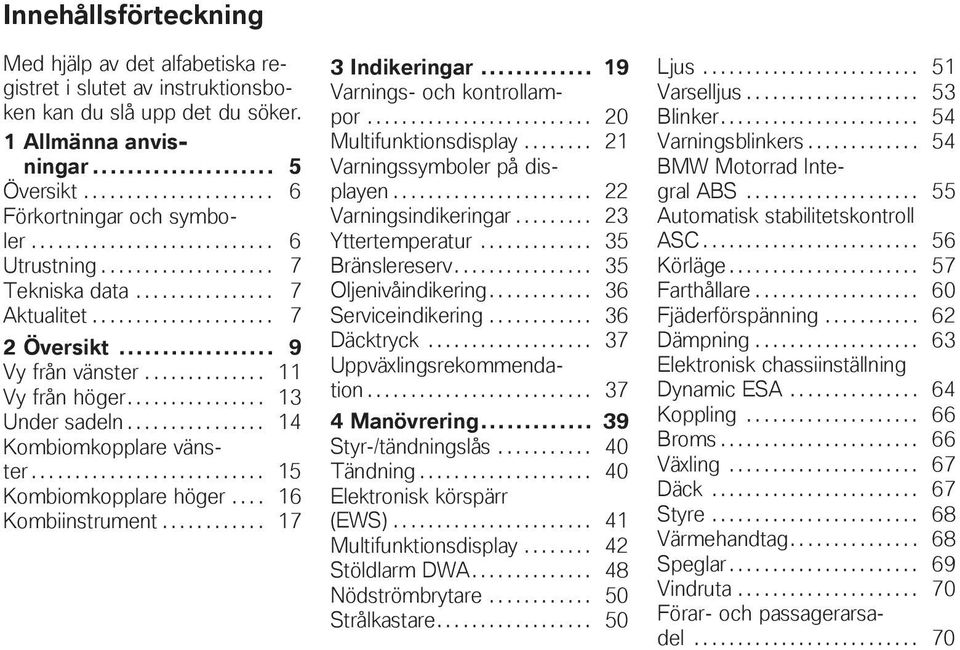 ............... 13 Under sadeln................ 14 Kombiomkopplare vänster........................... 15 Kombiomkopplare höger.... 16 Kombiinstrument............ 17 3 Indikeringar.
