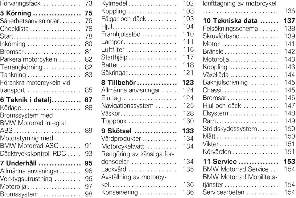 .. 87 Körläge...................... 88 Bromssystem med BMW Motorrad Integral ABS......................... 89 Motorstyrning med BMW Motorrad ASC........ 91 Däcktryckskontroll RDC..... 93 7 Underhåll.