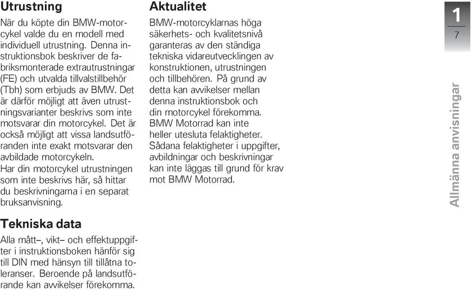 Det är därför möjligt att även utrustningsvarianter beskrivs som inte motsvarar din motorcykel. Det är också möjligt att vissa landsutföranden inte exakt motsvarar den avbildade motorcykeln.