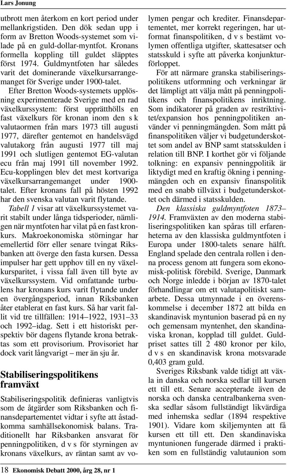 Efter Bretton Woods-systemets upplösning experimenterade Sverige med en rad växelkurssystem: först upprätthölls en fast växelkurs för kronan inom den s k valutaormen från mars 1973 till augusti 1977,