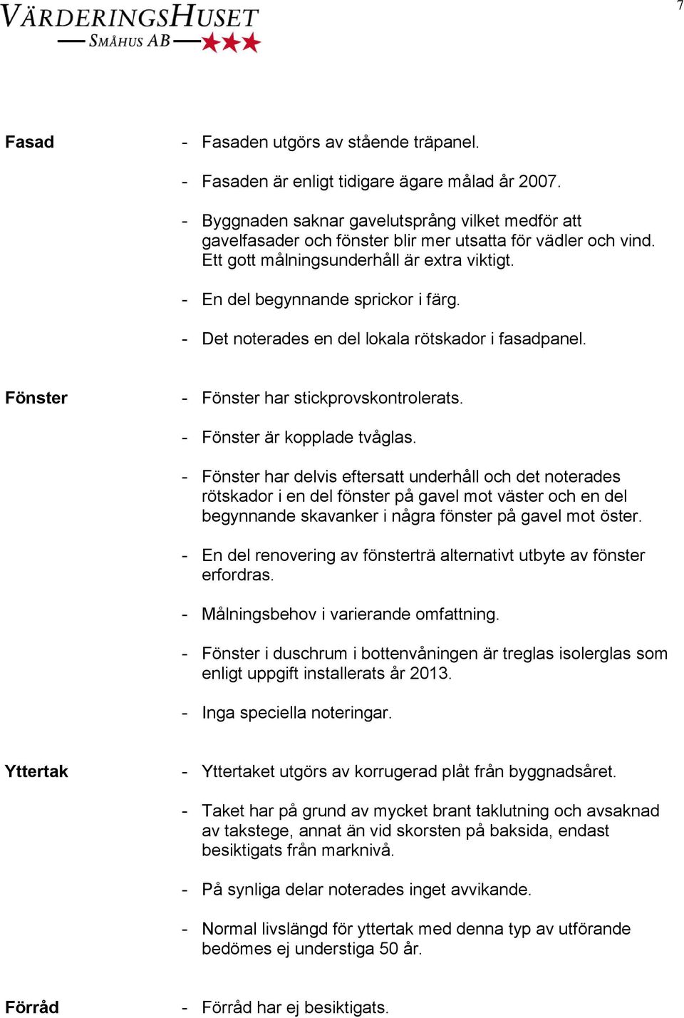 - Det noterades en del lokala rötskador i fasadpanel. Fönster - Fönster har stickprovskontrolerats. - Fönster är kopplade tvåglas.