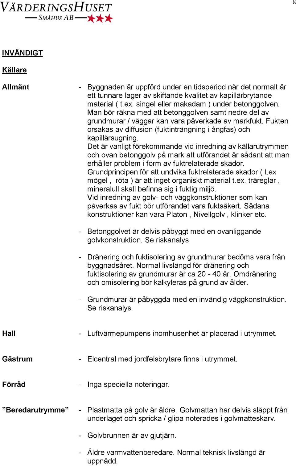 Fukten orsakas av diffusion (fuktinträngning i ångfas) och kapillärsugning.