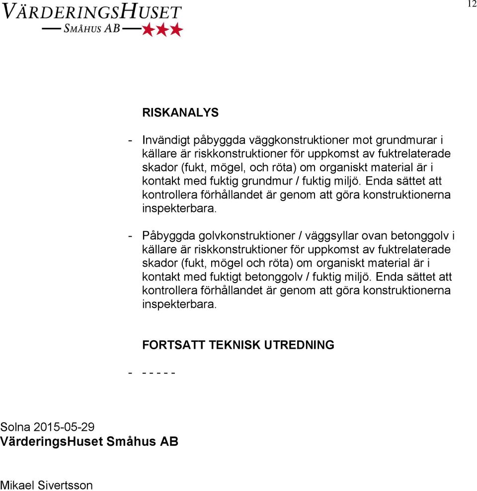 - Påbyggda golvkonstruktioner / väggsyllar ovan betonggolv i källare är riskkonstruktioner för uppkomst av fuktrelaterade skador (fukt, mögel och röta) om organiskt material är i