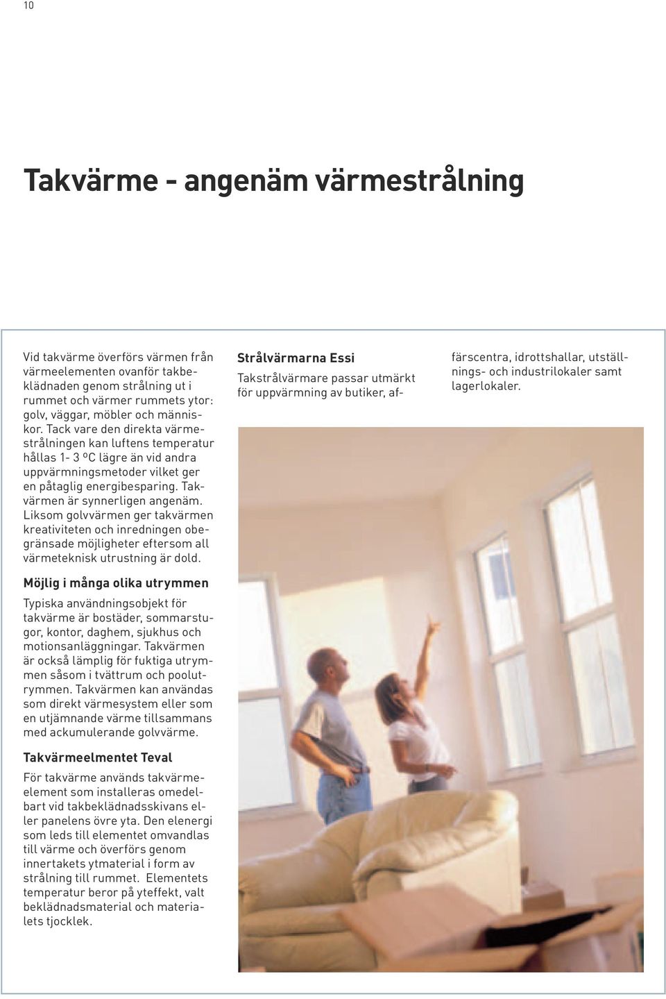 Liksom golvvärmen ger takvärmen kreativiteten och inredningen obegränsade möjligheter eftersom all värmeteknisk utrustning är dold.