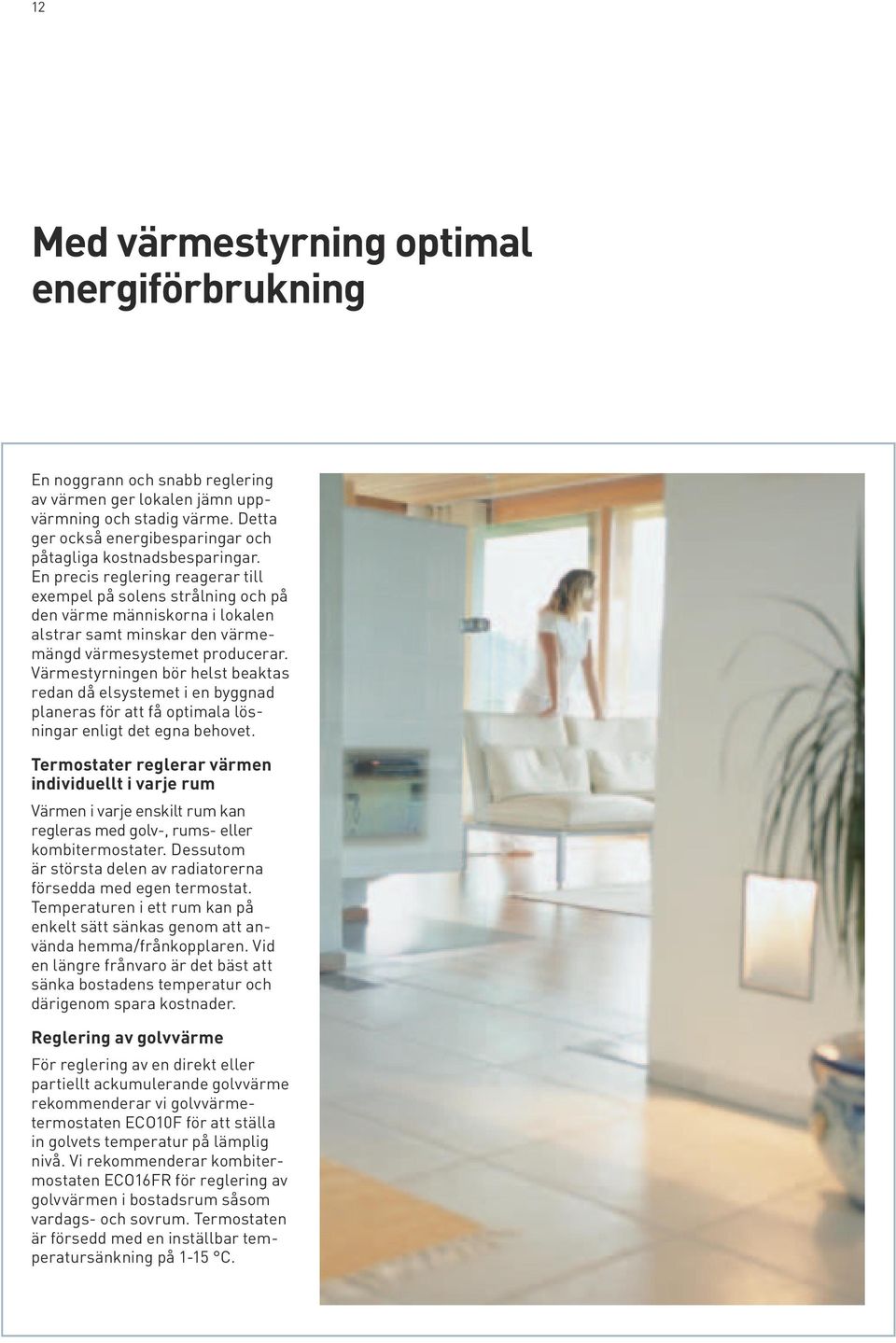 En precis reglering reagerar till exempel på solens strålning och på den värme människorna i lokalen alstrar samt minskar den värmemängd värmesystemet producerar.