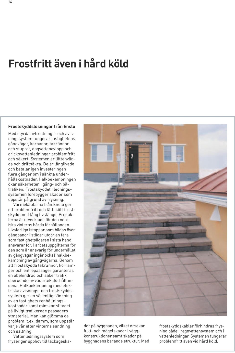Halkbekämpningen ökar säkerheten i gång- och biltrafiken. Frostskyddet i ledningssystemen förebygger skador som uppstår på grund av frysning.