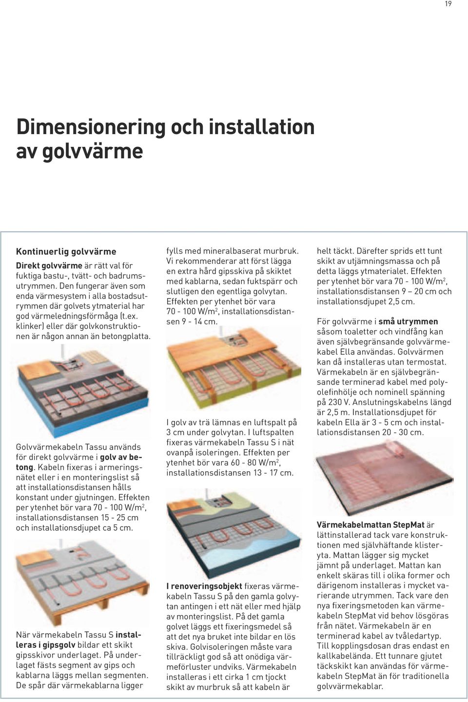 Golvvärmekabeln Tassu används för direkt golvvärme i golv av betong. Kabeln fixeras i armeringsnätet eller i en monteringslist så att installationsdistansen hålls konstant under gjutningen.