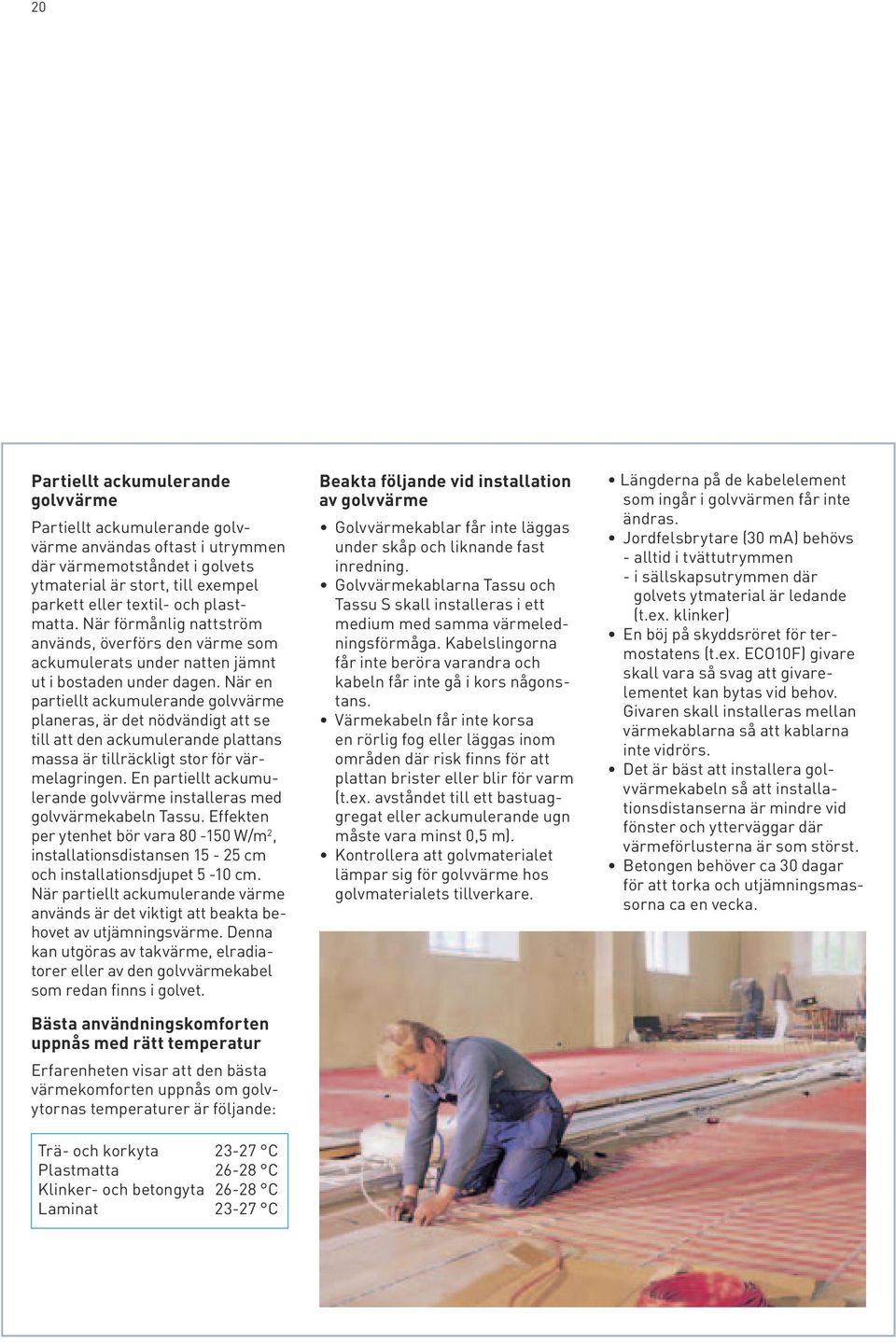 När en partiellt ackumulerande golvvärme planeras, är det nödvändigt att se till att den ackumulerande plattans massa är tillräckligt stor för värmelagringen.