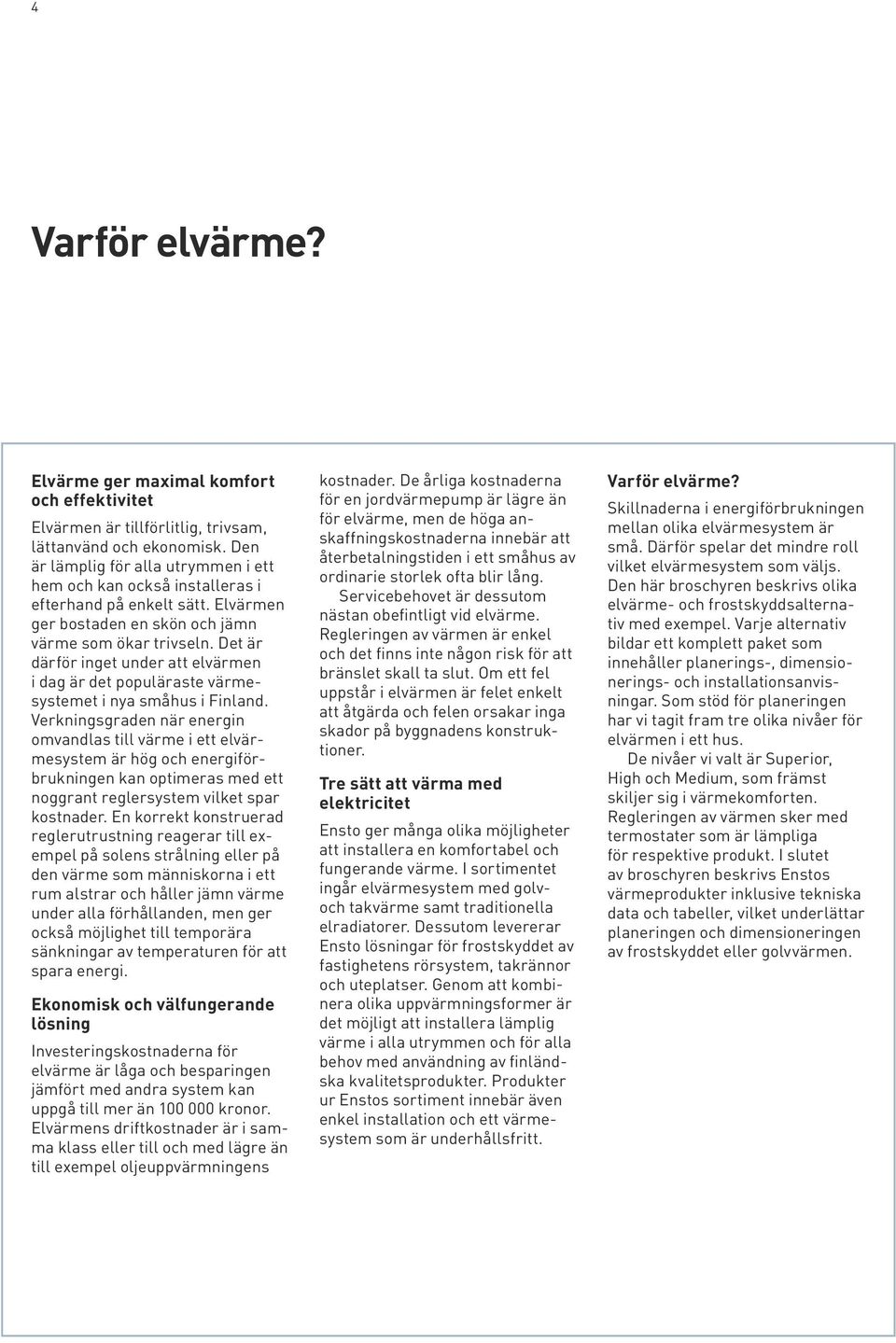 Det är därför inget under att elvärmen i dag är det populäraste värmesystemet i nya småhus i Finland.