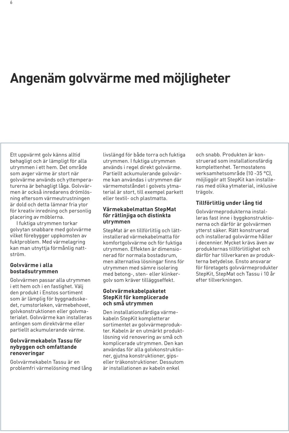 Golvvärmen är också inredarens drömlösning eftersom värmeutrustningen är dold och detta lämnar fria ytor för kreativ inredning och personlig placering av möblerna.