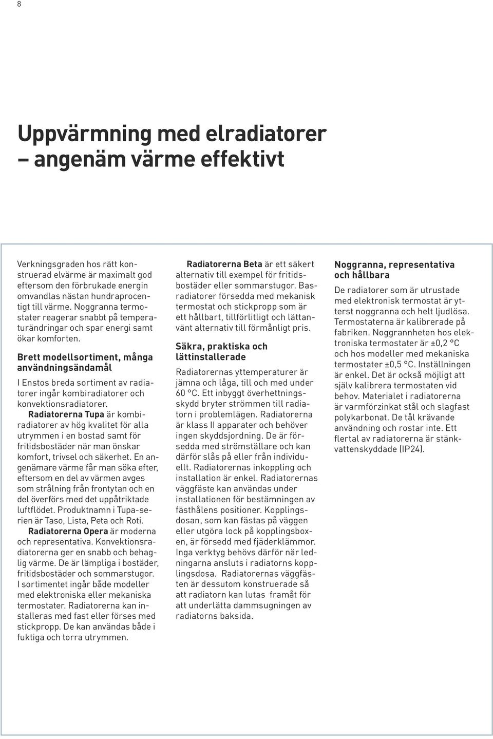 Brett modellsortiment, många användningsändamål I Enstos breda sortiment av radiatorer ingår kombiradiatorer och konvektionsradiatorer.