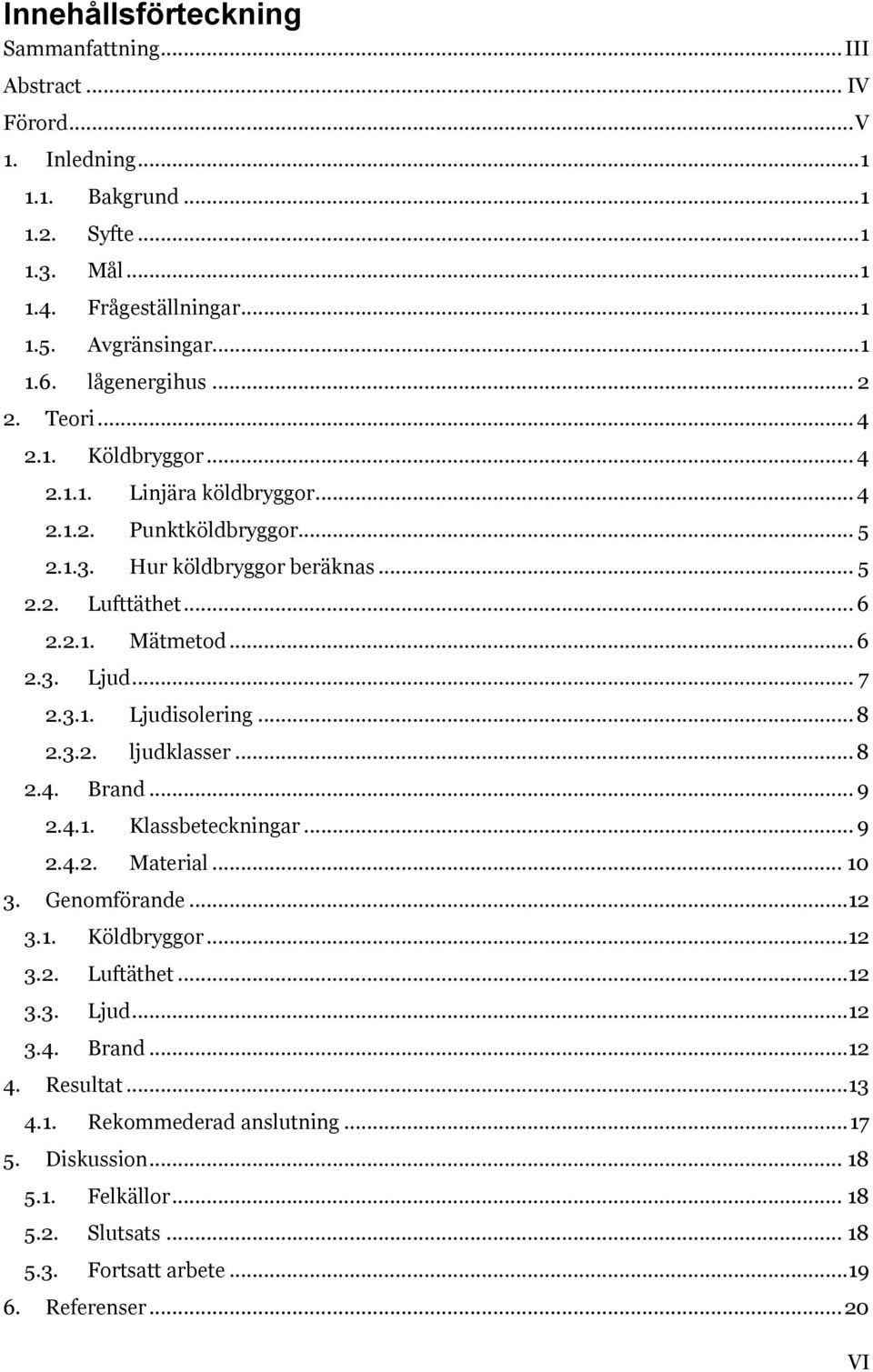 .. 7 2.3.1. Ljudisolering... 8 2.3.2. ljudklasser... 8 2.4. Brand... 9 2.4.1. Klassbeteckningar... 9 2.4.2. Material... 10 3. Genomförande...12 3.1. Köldbryggor...12 3.2. Luftäthet...12 3.3. Ljud...12 3.4. Brand...12 4.