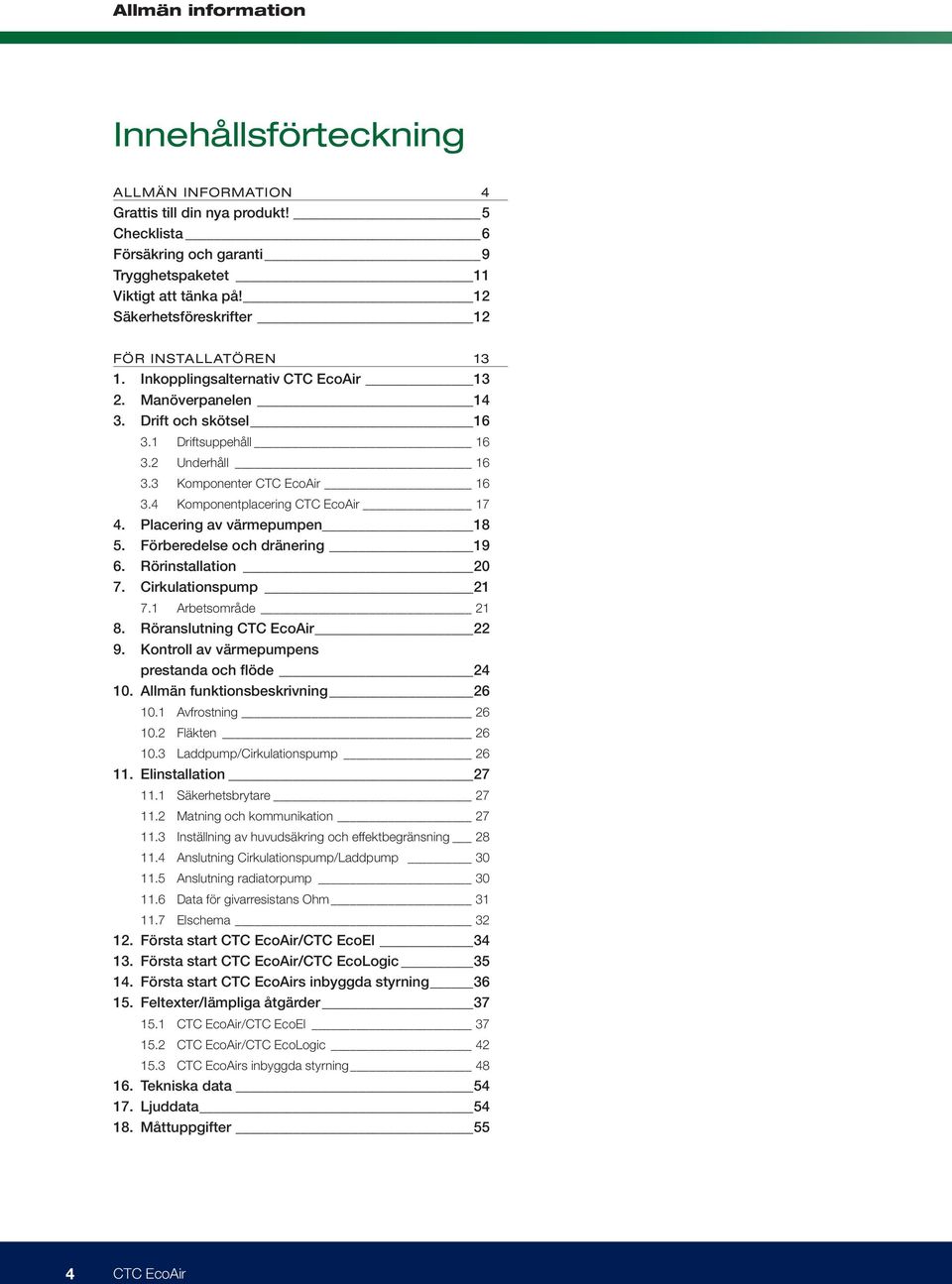 3 Komponenter CTC EcoAir 16 3.4 Komponentplacering CTC EcoAir 17 4. Placering av värmepumpen 18 5. Förberedelse och dränering 19 6. Rörinstallation 20 7. Cirkulationspump 21 7.1 Arbetsområde 21 8.