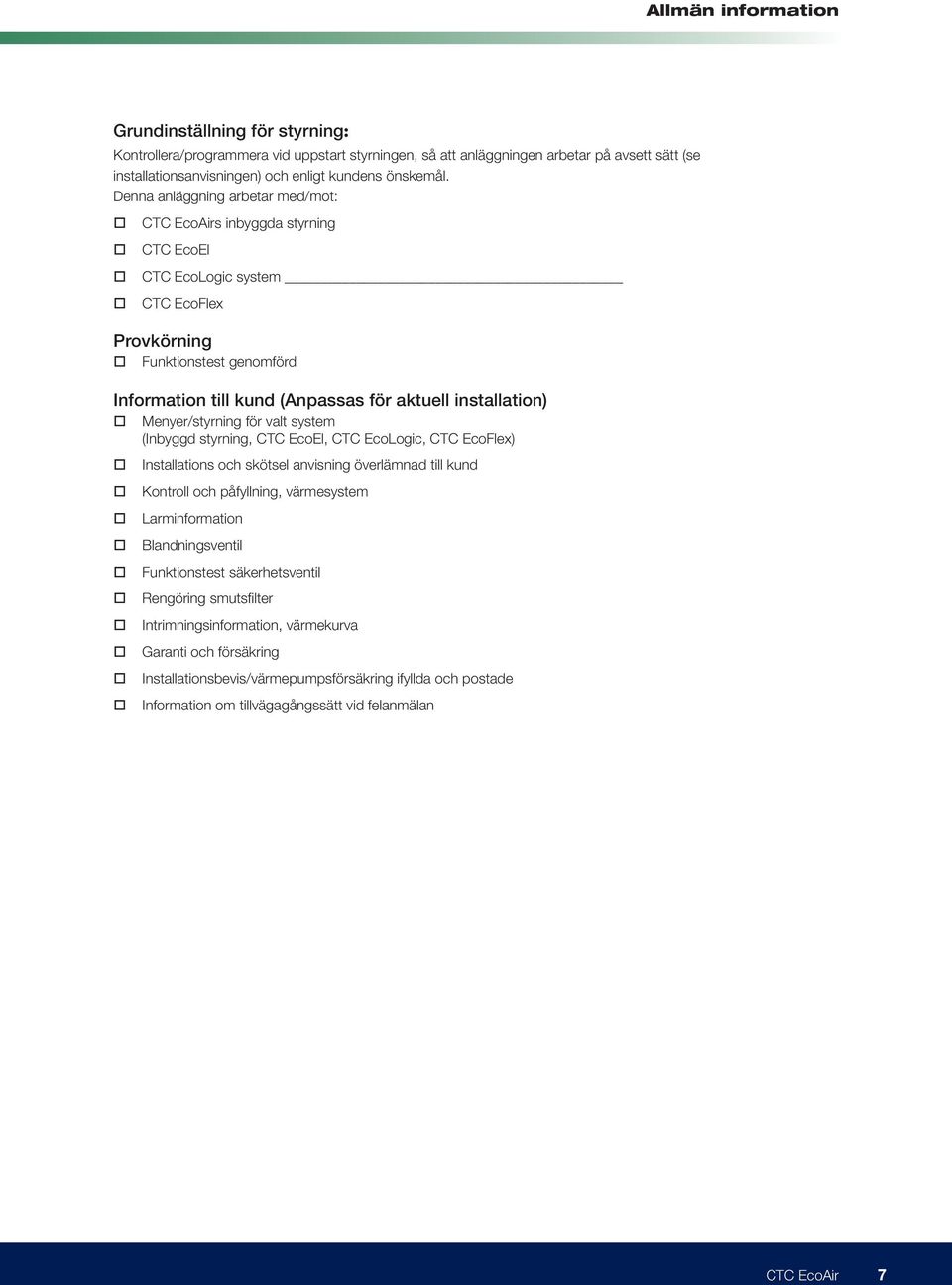 Menyer/styrning för valt system (Inbyggd styrning, CTC EcoEl, CTC EcoLogic, CTC EcoFlex) Installations och skötsel anvisning överlämnad till kund Kontroll och påfyllning, värmesystem Larminformation