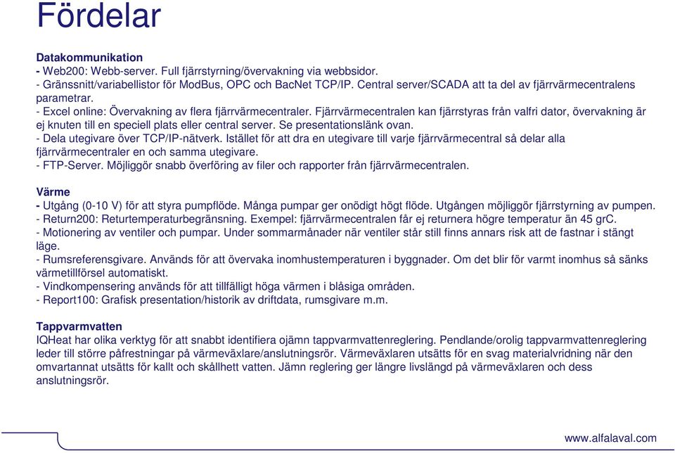 Fjärrvärmecentralen kan fjärrstyras från valfri dator, övervakning är ej knuten till en speciell plats eller central server. Se presentationslänk ovan. - Dela utegivare över TCP/IP-nätverk.