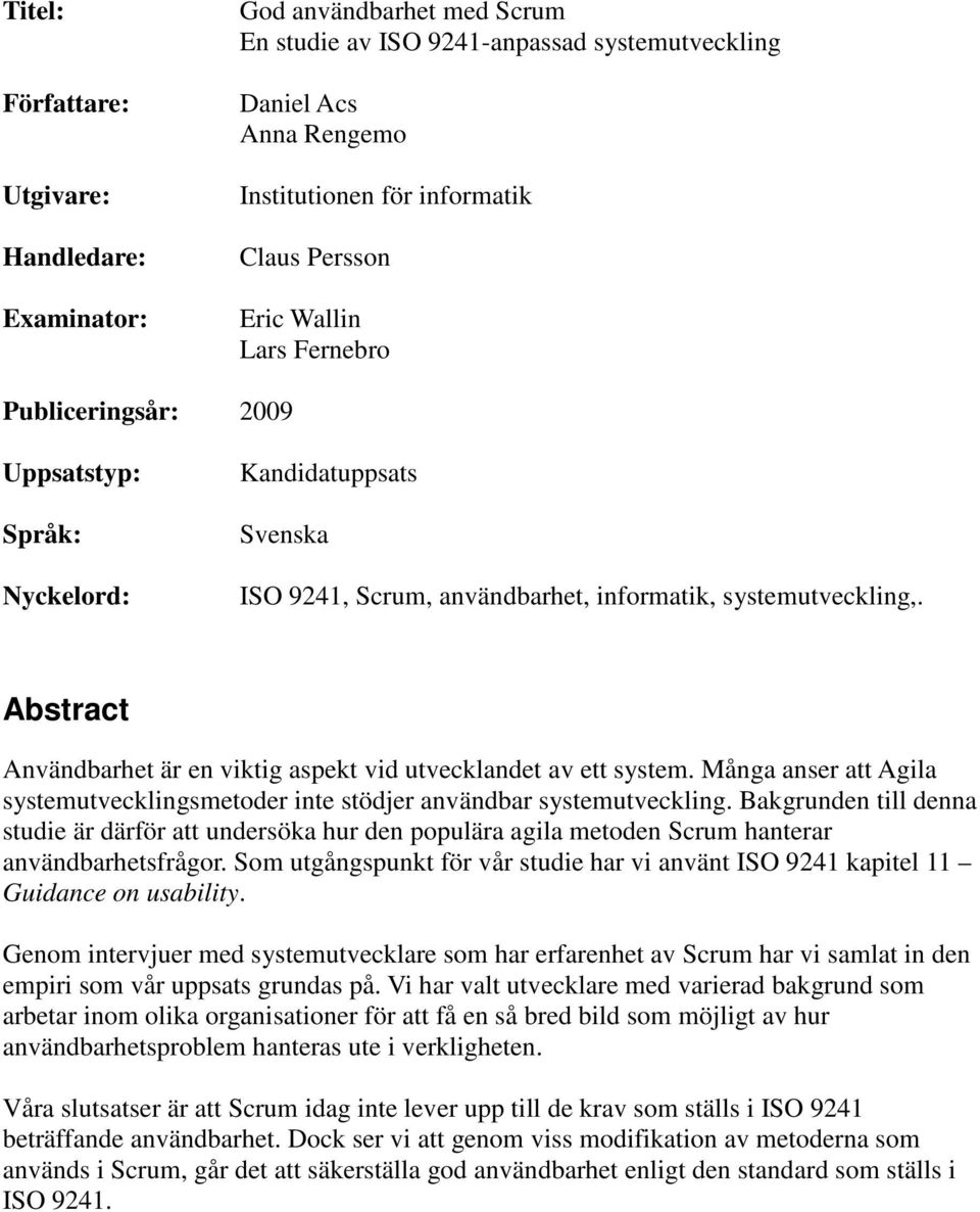 Abstract Användbarhet är en viktig aspekt vid utvecklandet av ett system. Många anser att Agila systemutvecklingsmetoder inte stödjer användbar systemutveckling.