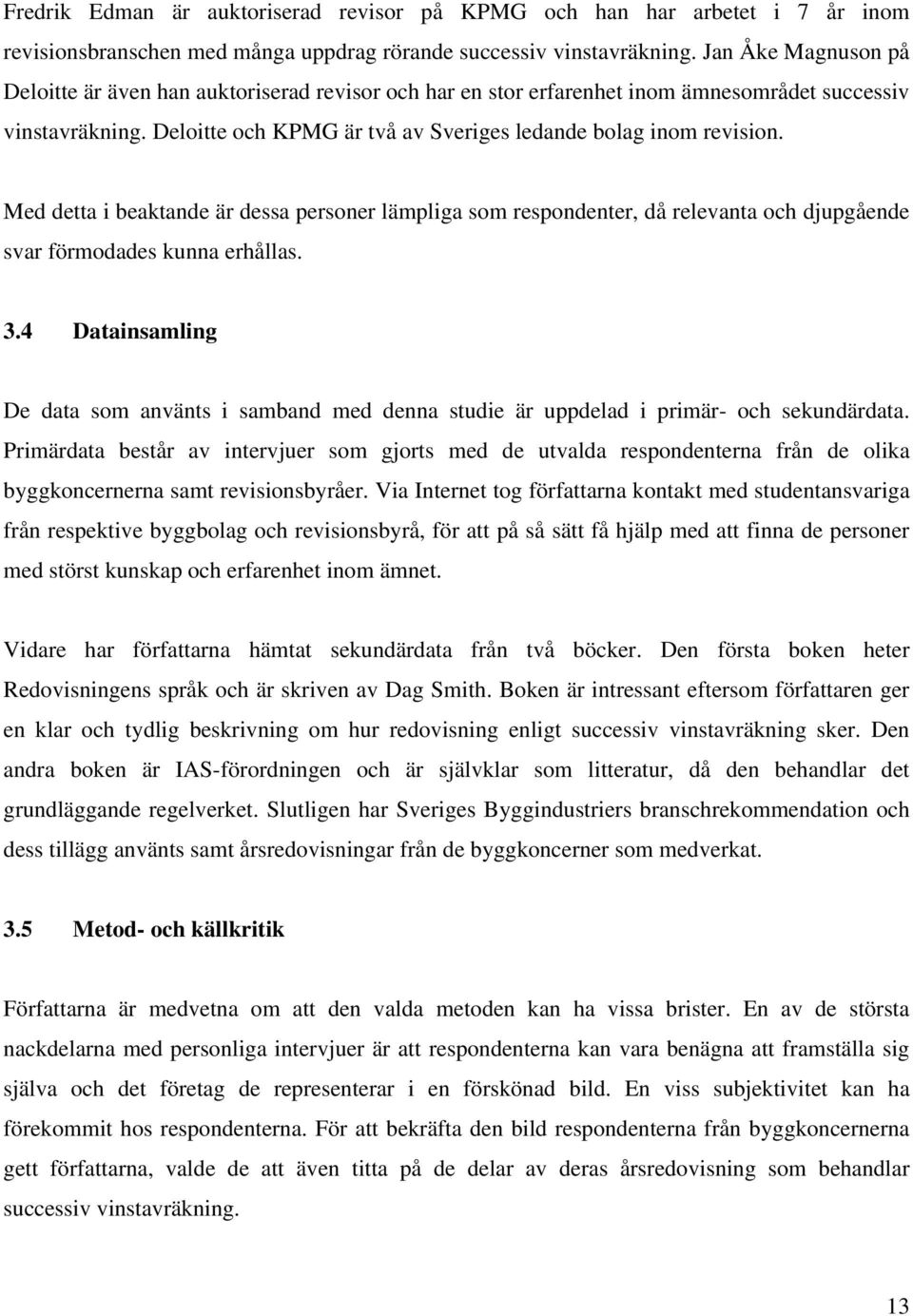 Med detta i beaktande är dessa personer lämpliga som respondenter, då relevanta och djupgående svar förmodades kunna erhållas. 3.