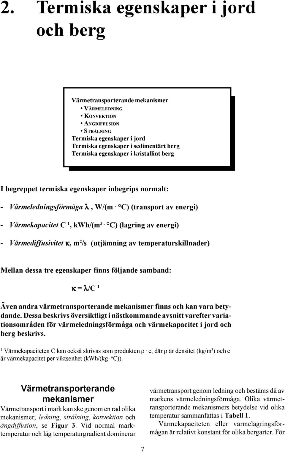 C) (lagring av energi) - Värmediffusivitet κ, m 2 /s (utjämning av temperaturskillnader) Mellan dessa tre egenskaper finns följande samband: κ = λ/c 1 Även andra värmetransporterande mekanismer finns