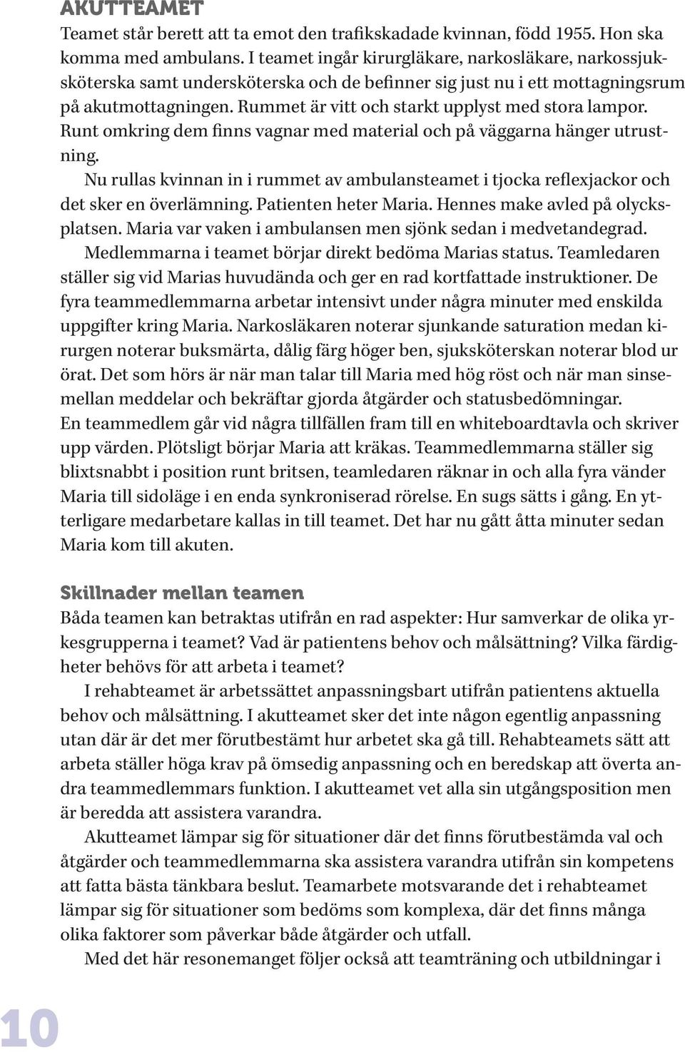Rummet är vitt och starkt upplyst med stora lampor. Runt omkring dem finns vagnar med material och på väggarna hänger utrustning.