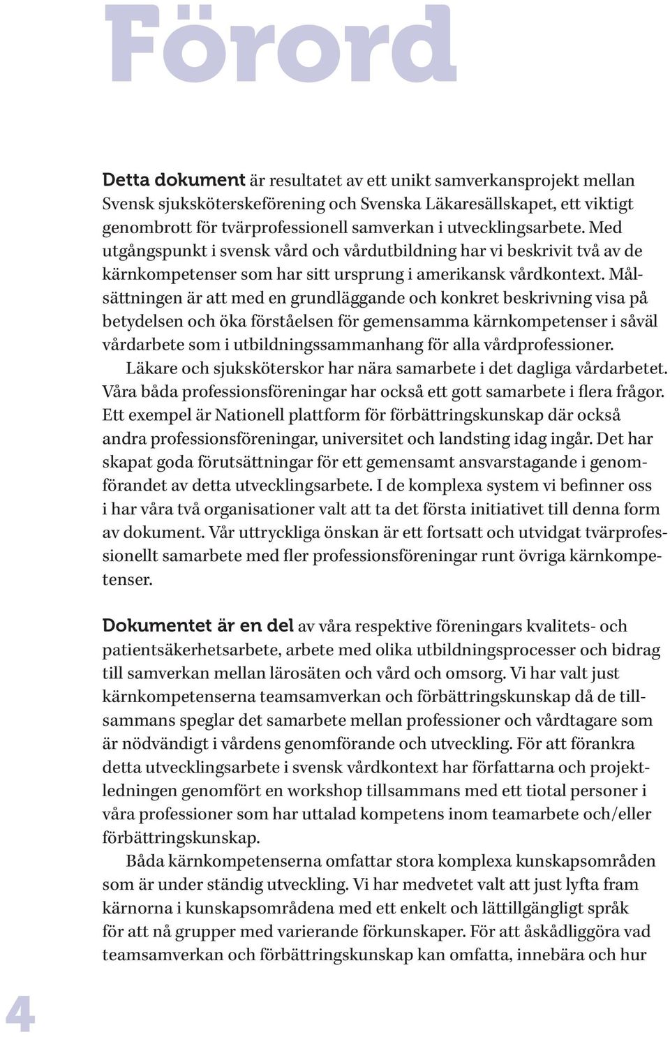 Målsättningen är att med en grundläggande och konkret beskrivning visa på betydelsen och öka förståelsen för gemensamma kärnkompetenser i såväl vårdarbete som i utbildningssammanhang för alla