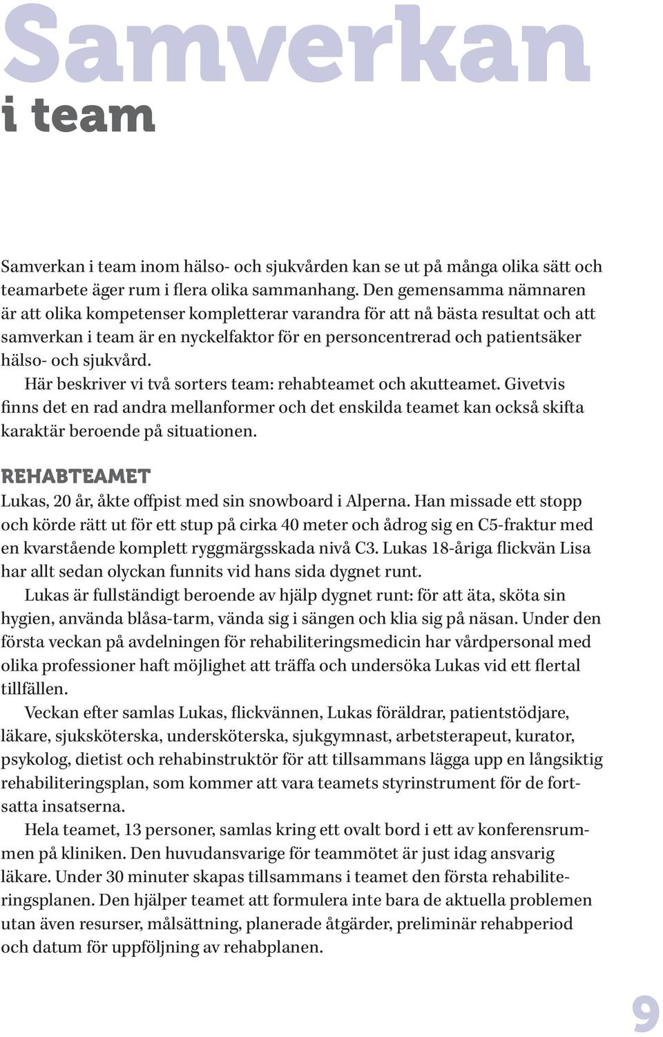 sjukvård. Här beskriver vi två sorters team: rehabteamet och akutteamet. Givetvis finns det en rad andra mellanformer och det enskilda teamet kan också skifta karaktär beroende på situationen.