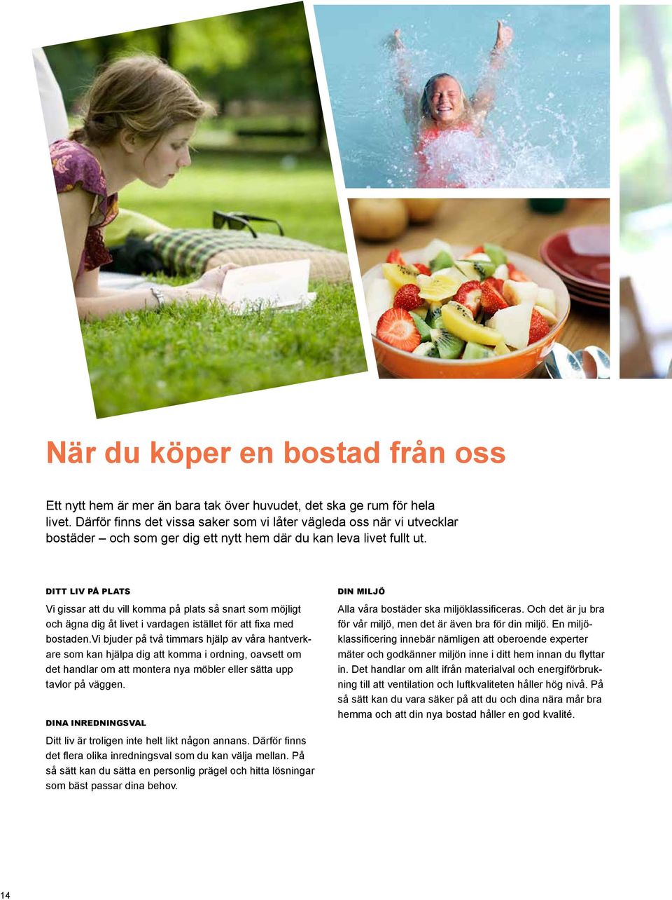 DITT LIV PÅ PLATS Vi gissar att du vill komma på plats så snart som möjligt och ägna dig åt livet i vardagen istället för att fixa med bostaden.