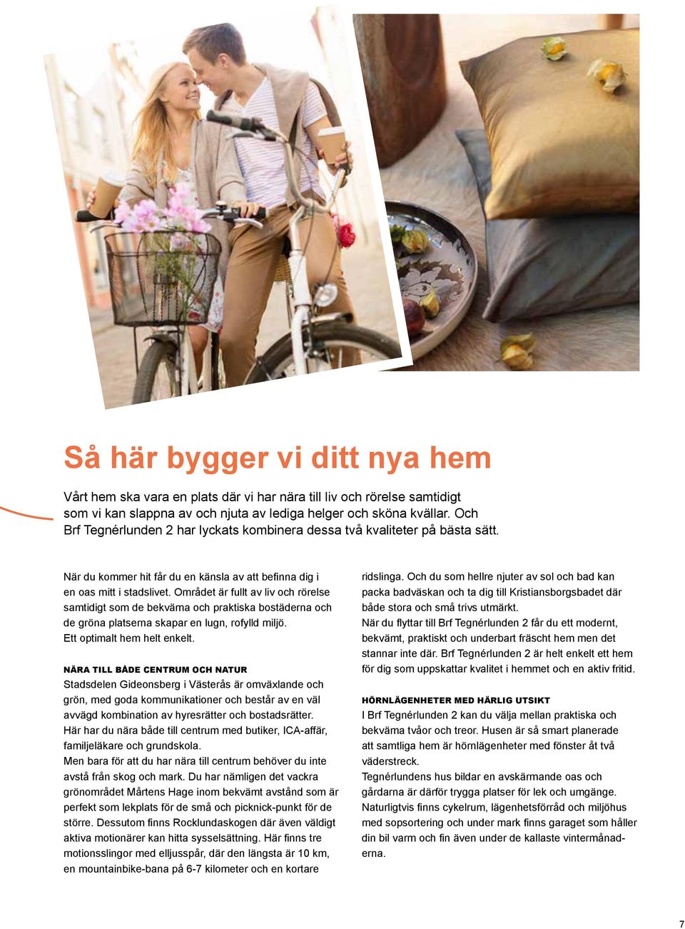 Området är fullt av liv och rörelse samtidigt som de bekväma och praktiska bostäderna och de gröna platserna skapar en lugn, rofylld miljö. Ett optimalt hem helt enkelt.