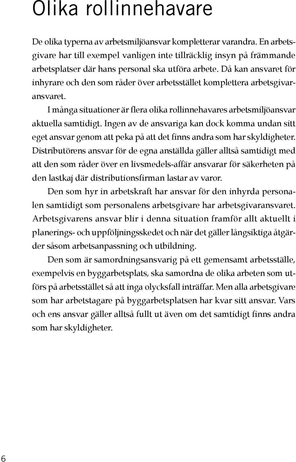 Då kan ansvaret för inhyrare och den som råder över arbetsstället komplettera arbetsgivaransvaret. I många situationer är flera olika rollinnehavares arbetsmiljöansvar aktuella samtidigt.